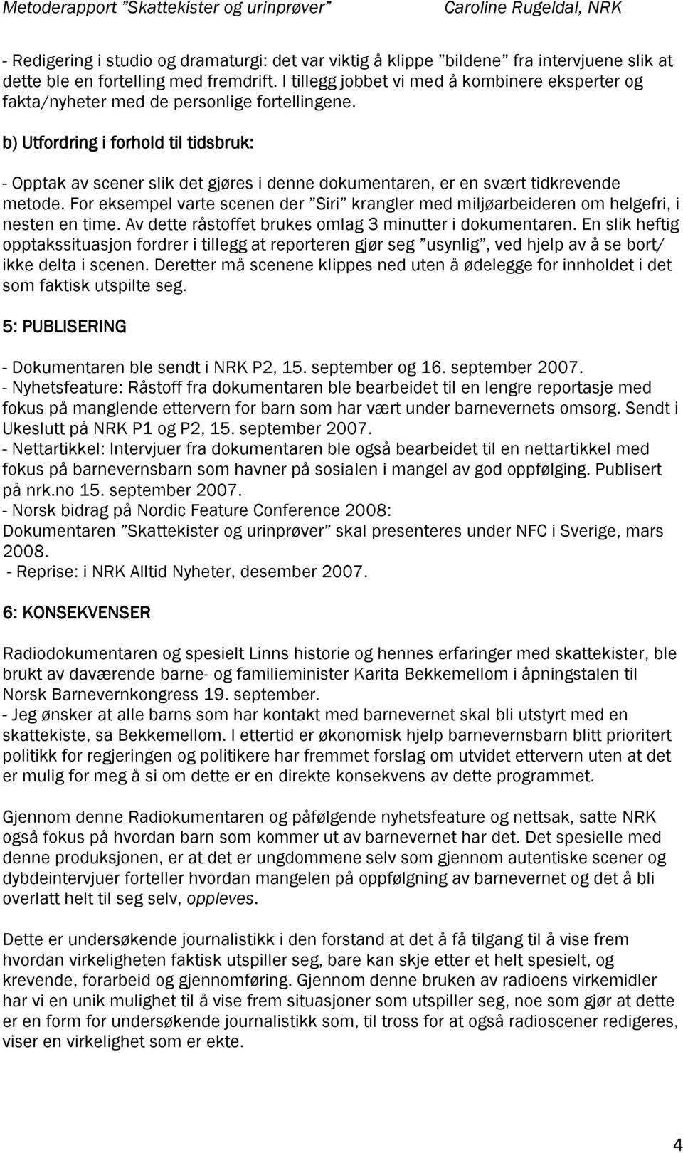 b) Utfordring i forhold til tidsbruk: - Opptak av scener slik det gjøres i denne dokumentaren, er en svært tidkrevende metode.