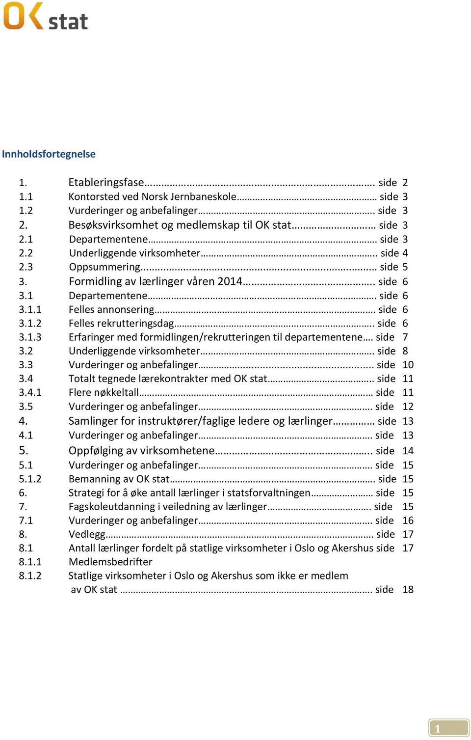 side 6 3.1.2 Felles rekrutteringsdag.. side 6 3.1.3 Erfaringer med formidlingen/rekrutteringen til departementene. side 7 3.2 Underliggende virksomheter. side 8 3.3 Vurderinger og anbefalinger.