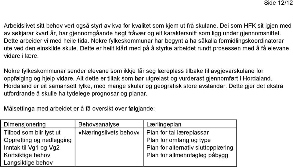 Nokre fylkeskommunar har begynt å ha såkalla formidlingskoordinatorar ute ved den einskilde skule. Dette er heilt klårt med på å styrke arbeidet rundt prosessen med å få elevane vidare i lære.