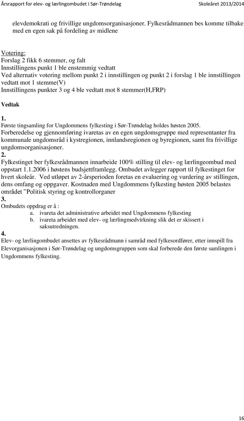 2 i innstillingen og punkt 2 i forslag 1 ble innstillingen vedtatt mot 1 stemme(v) Innstillingens punkter 3 og 4 ble vedtatt mot 8 stemmer(h,frp) Vedtak 1.