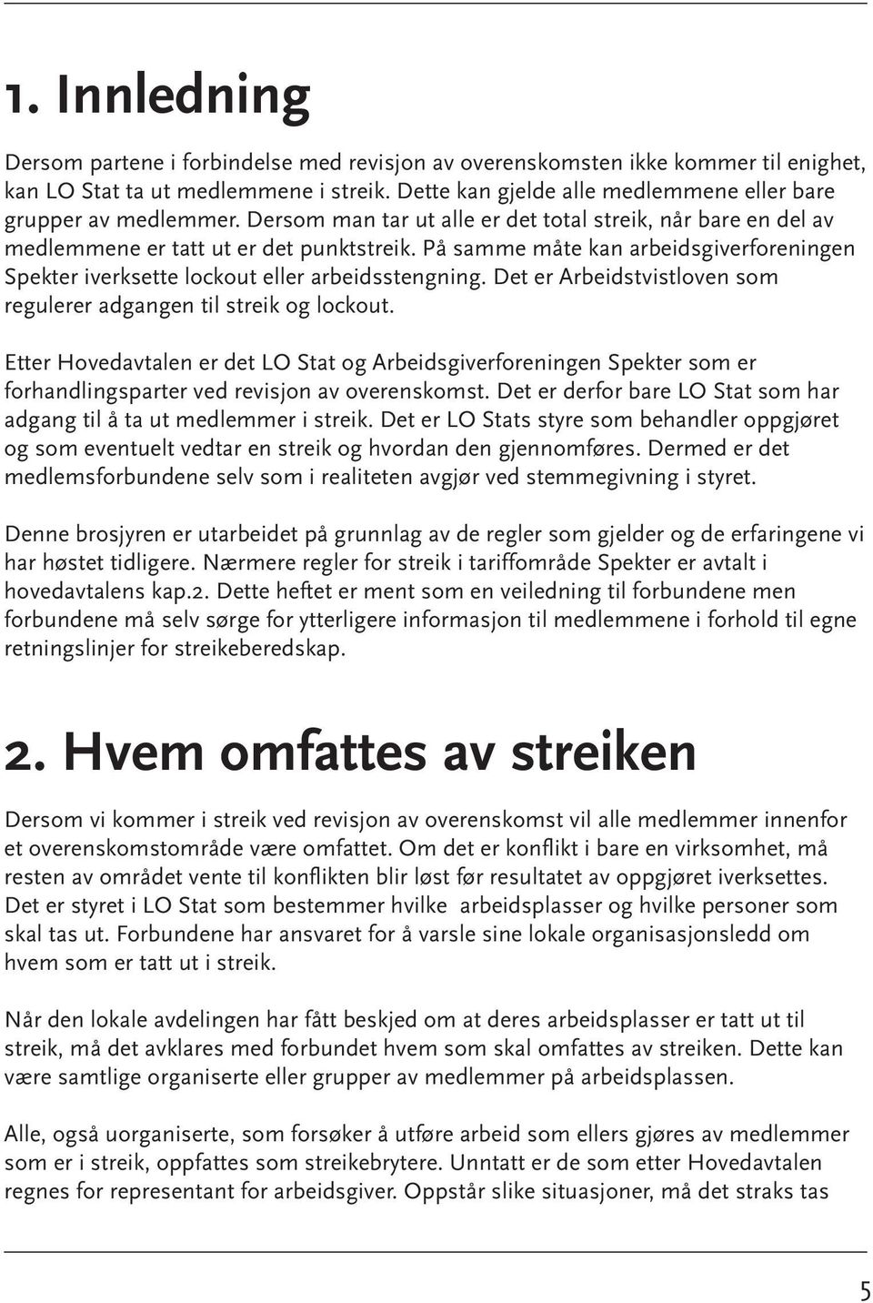 På samme måte kan arbeidsgiverforeningen Spekter iverksette lockout eller arbeidsstengning. Det er Arbeidstvistloven som. regulerer adgangen til streik og lockout.