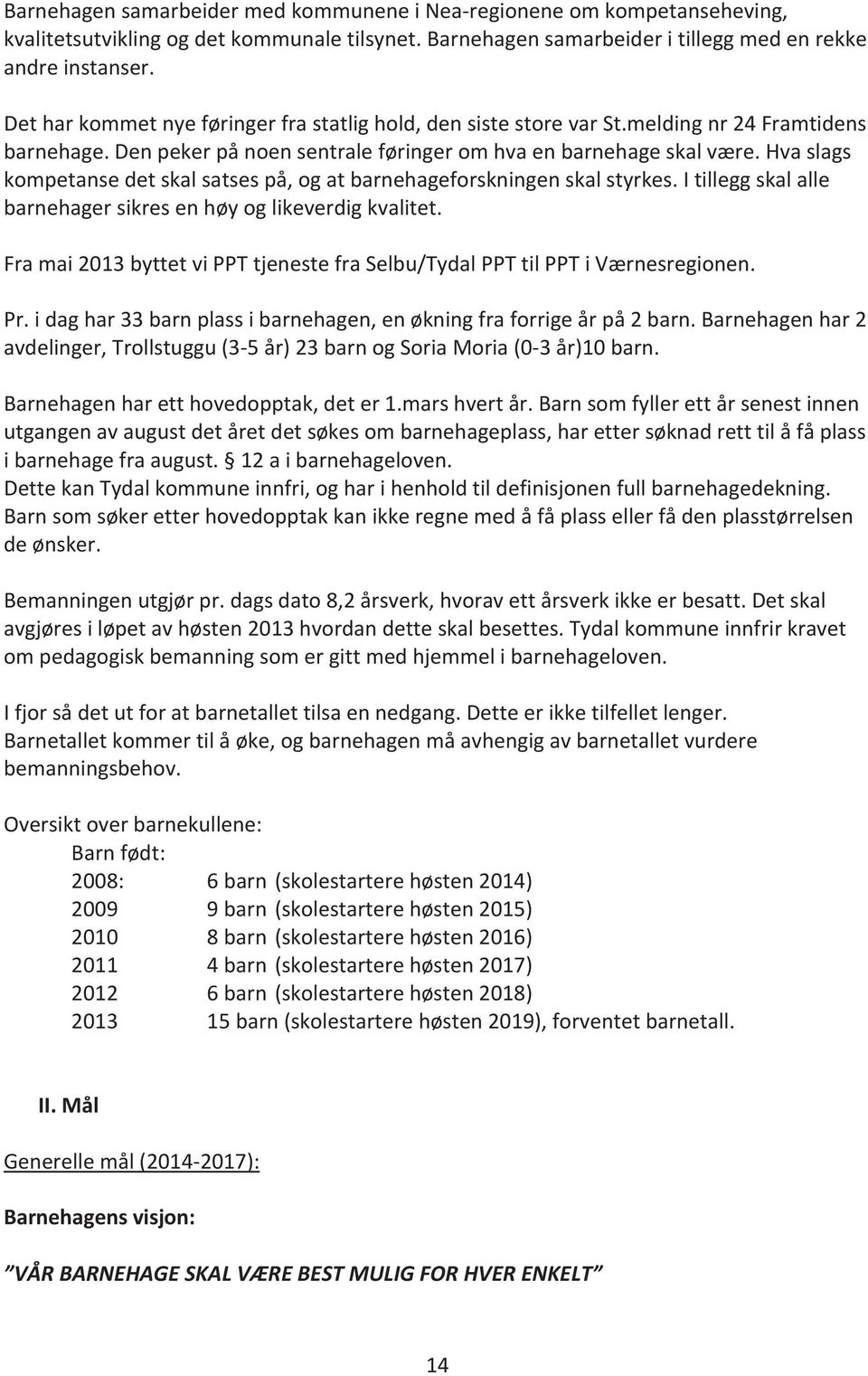 Hva slags kompetanse det skal satses på, og at barnehageforskningen skal styrkes. I tillegg skal alle barnehager sikres en høy og likeverdig kvalitet.