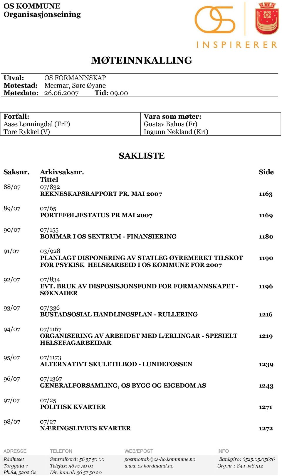 MAI 2007 1163 89/07 07/65 PORTEFØLJESTATUS PR MAI 2007 1169 90/07 07/155 BOMMAR I OS SENTRUM - FINANSIERING 1180 91/07 03/928 PLANLAGT DISPONERING AV STATLEG ØYREMERKT TILSKOT FOR PSYKISK HELSEARBEID