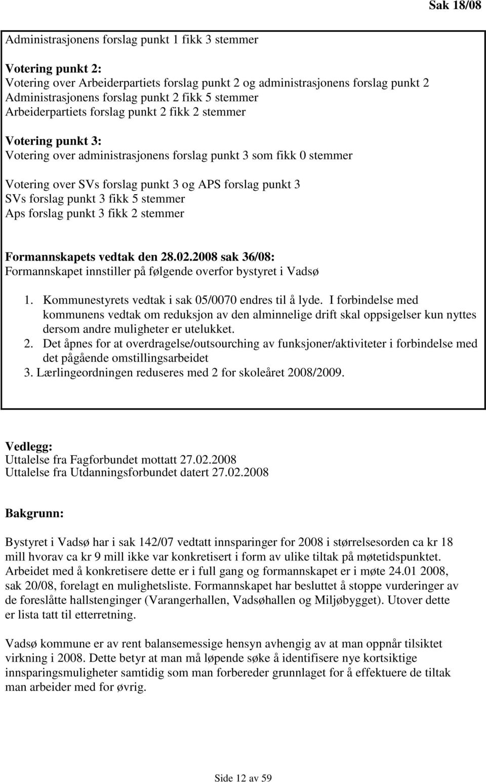 SVs forslag punkt 3 fikk 5 stemmer Aps forslag punkt 3 fikk 2 stemmer Formannskapets vedtak den 28.02.2008 sak 36/08: Formannskapet innstiller på følgende overfor bystyret i Vadsø 1.