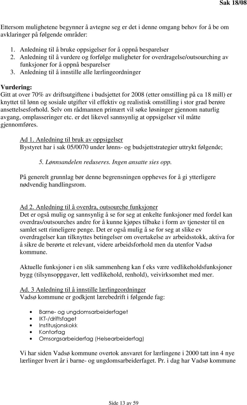 Anledning til å innstille alle lærlingeordninger Vurdering: Gitt at over 70% av driftsutgiftene i budsjettet for 2008 (etter omstilling på ca 18 mill) er knyttet til lønn og sosiale utgifter vil