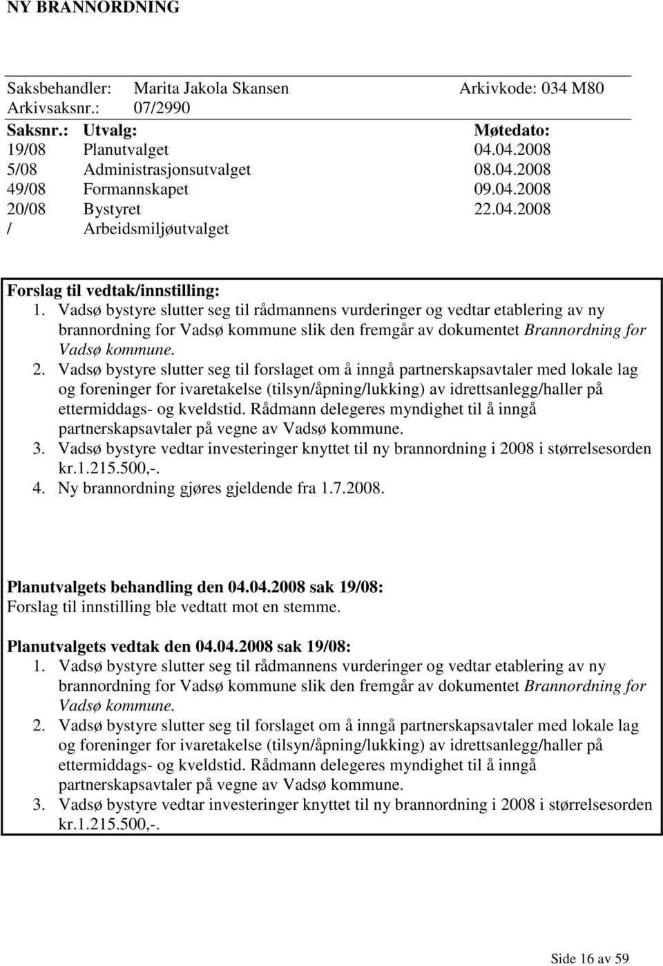 Vadsø bystyre slutter seg til rådmannens vurderinger og vedtar etablering av ny brannordning for Vadsø kommune slik den fremgår av dokumentet Brannordning for Vadsø kommune. 2.