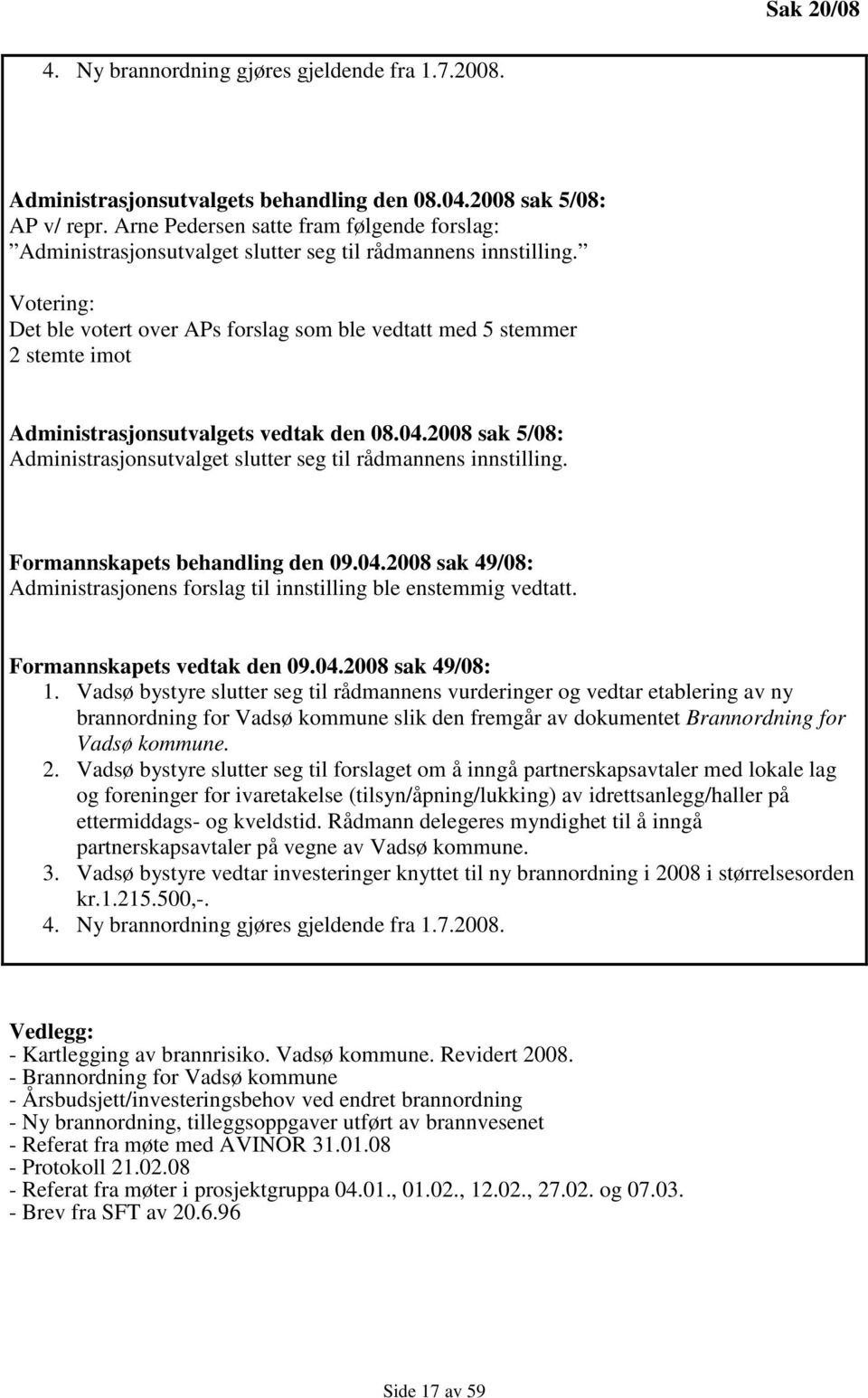 Votering: Det ble votert over APs forslag som ble vedtatt med 5 stemmer 2 stemte imot Administrasjonsutvalgets vedtak den 08.04.