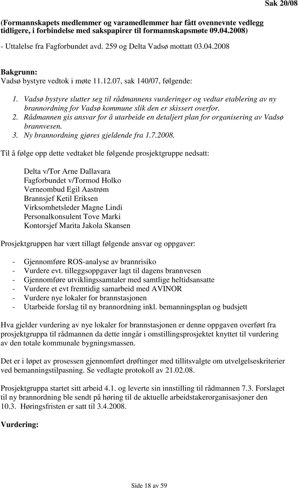 Vadsø bystyre slutter seg til rådmannens vurderinger og vedtar etablering av ny brannordning for Vadsø kommune slik den er skissert overfor. 2.
