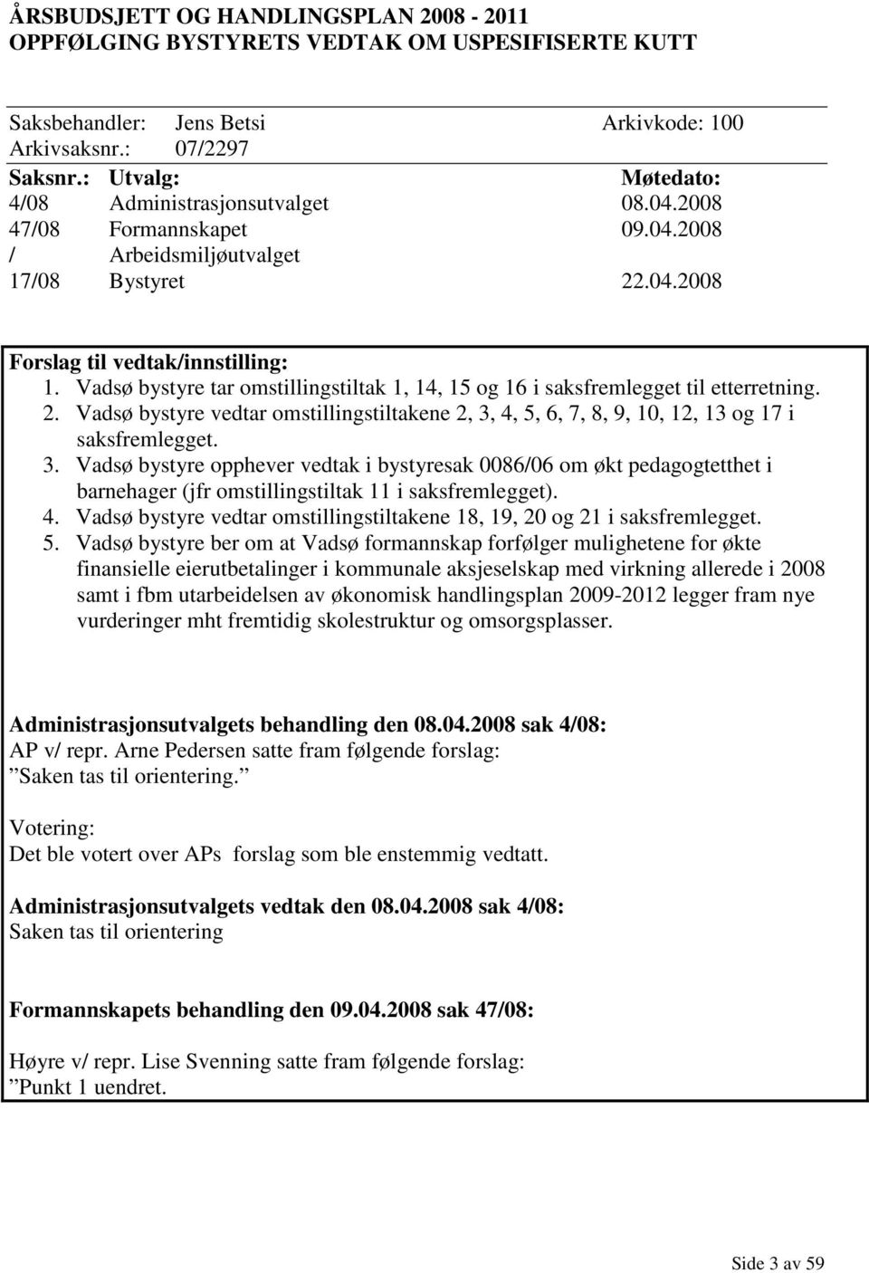 Vadsø bystyre tar omstillingstiltak 1, 14, 15 og 16 i saksfremlegget til etterretning. 2. Vadsø bystyre vedtar omstillingstiltakene 2, 3,