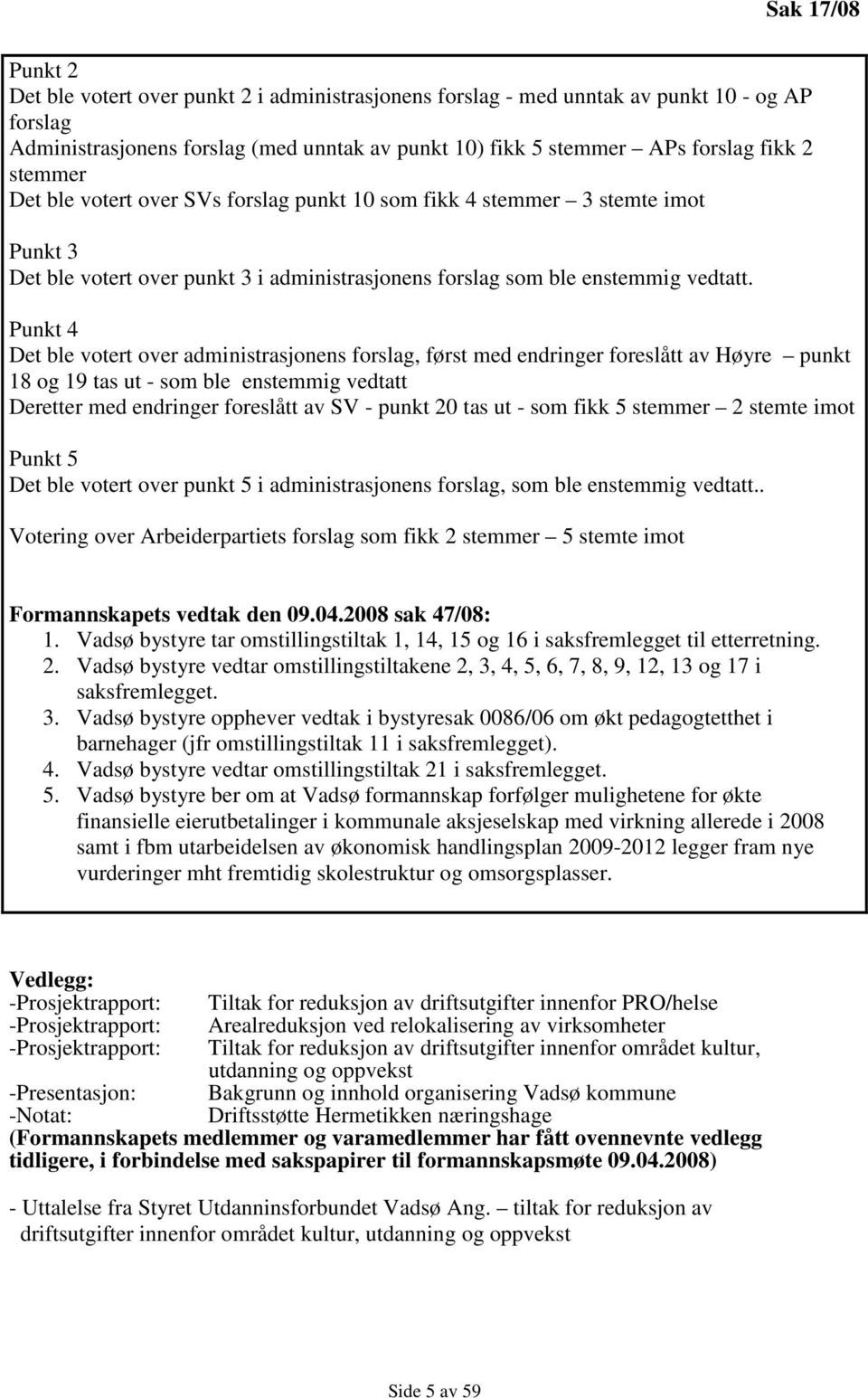 Punkt 4 Det ble votert over administrasjonens forslag, først med endringer foreslått av Høyre punkt 18 og 19 tas ut - som ble enstemmig vedtatt Deretter med endringer foreslått av SV - punkt 20 tas