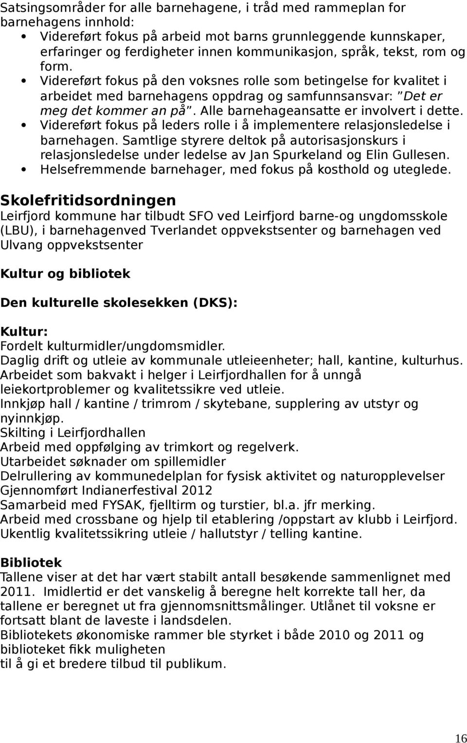 Videført fokus på leds rolle i å implemente relasjonsledelse i barnehagen. Samtlige styre deltok på autorisasjonskurs i relasjonsledelse und ledelse av Jan Spurkeland og Elin Gullesen.