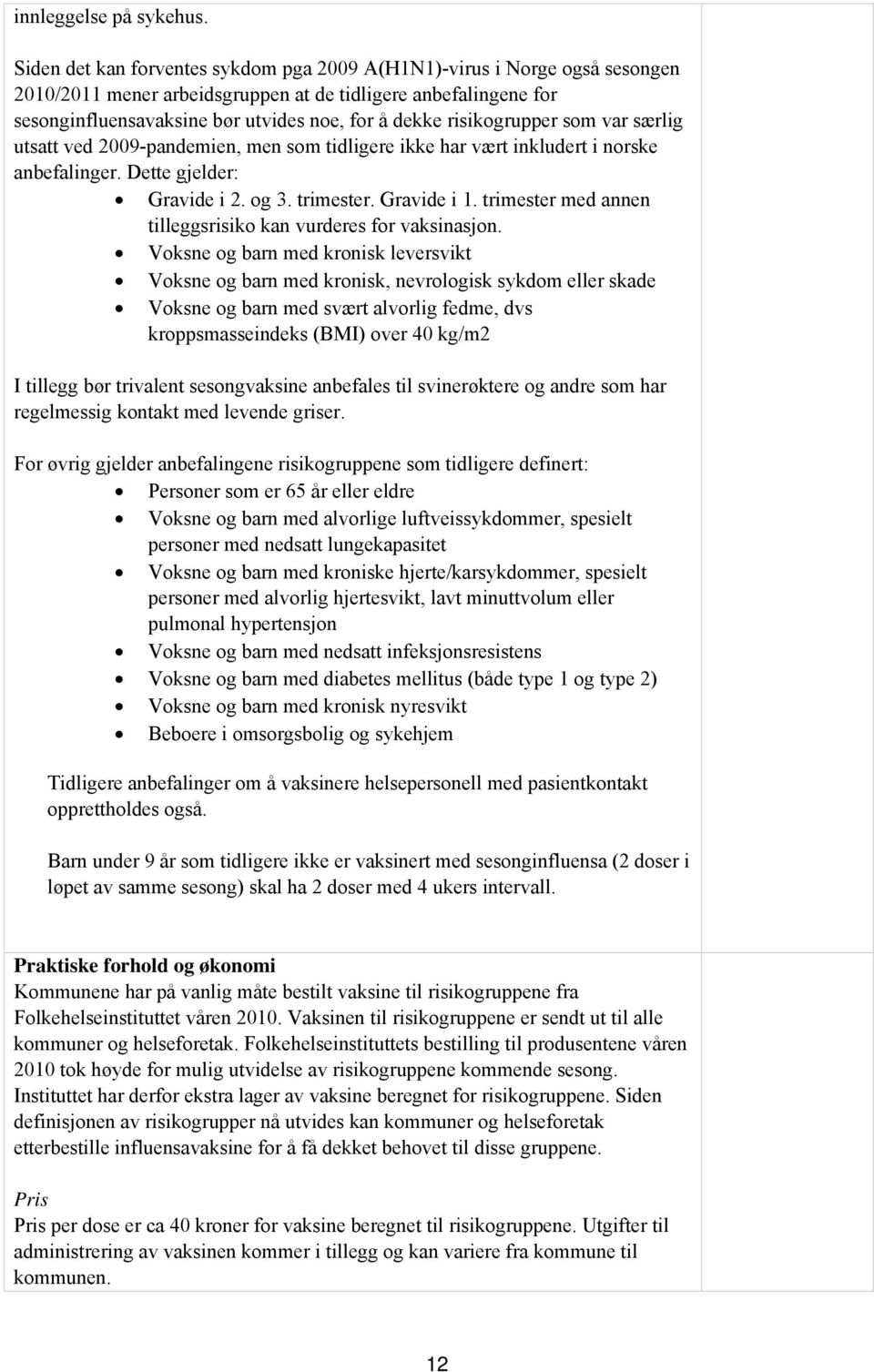 risikogrupper som var særlig utsatt ved 2009-pandemien, men som tidligere ikke har vært inkludert i norske anbefalinger. Dette gjelder: Gravide i 2. og 3. trimester. Gravide i 1.