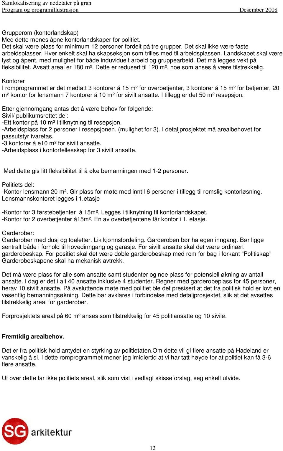 Landskapet skal være lyst og åpent, med mulighet for både induviduelt arbeid og gruppearbeid. Det må legges vekt på fleksibilitet. Avsatt areal er 180 m².