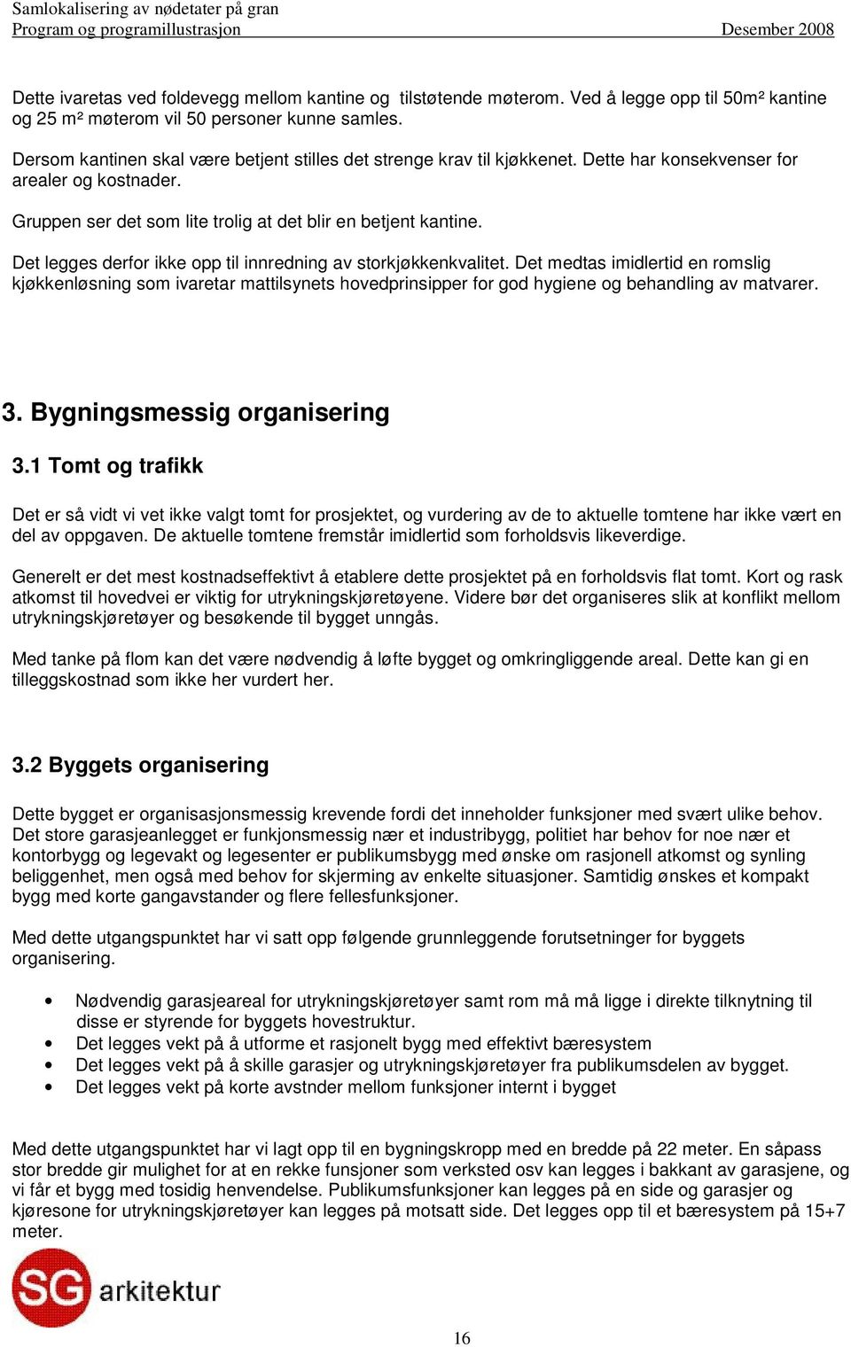 Dette har konsekvenser for arealer og kostnader. Gruppen ser det som lite trolig at det blir en betjent kantine. Det legges derfor ikke opp til innredning av storkjøkkenkvalitet.