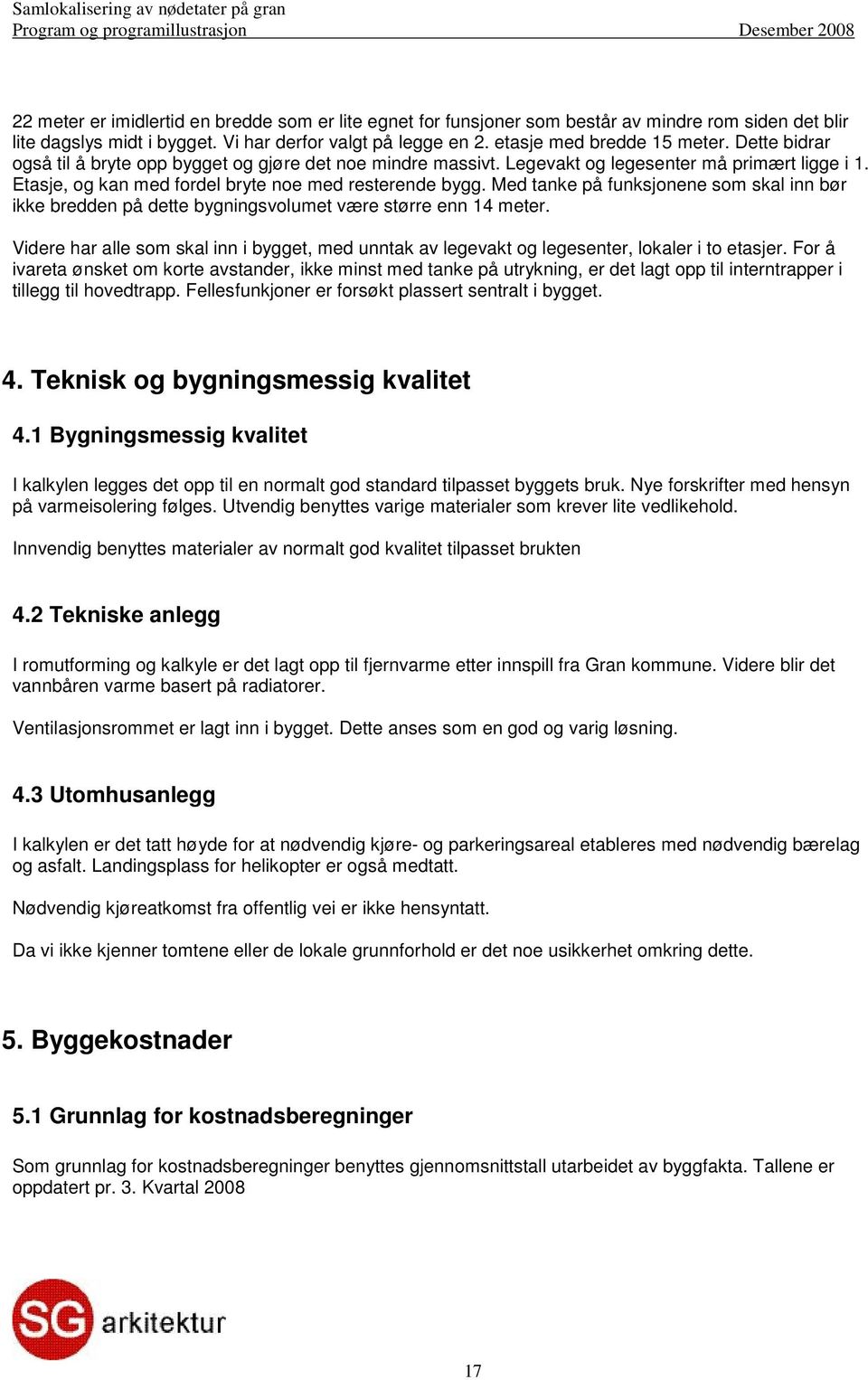 Etasje, og kan med fordel bryte noe med resterende bygg. Med tanke på funksjonene som skal inn bør ikke bredden på dette bygningsvolumet være større enn 14 meter.