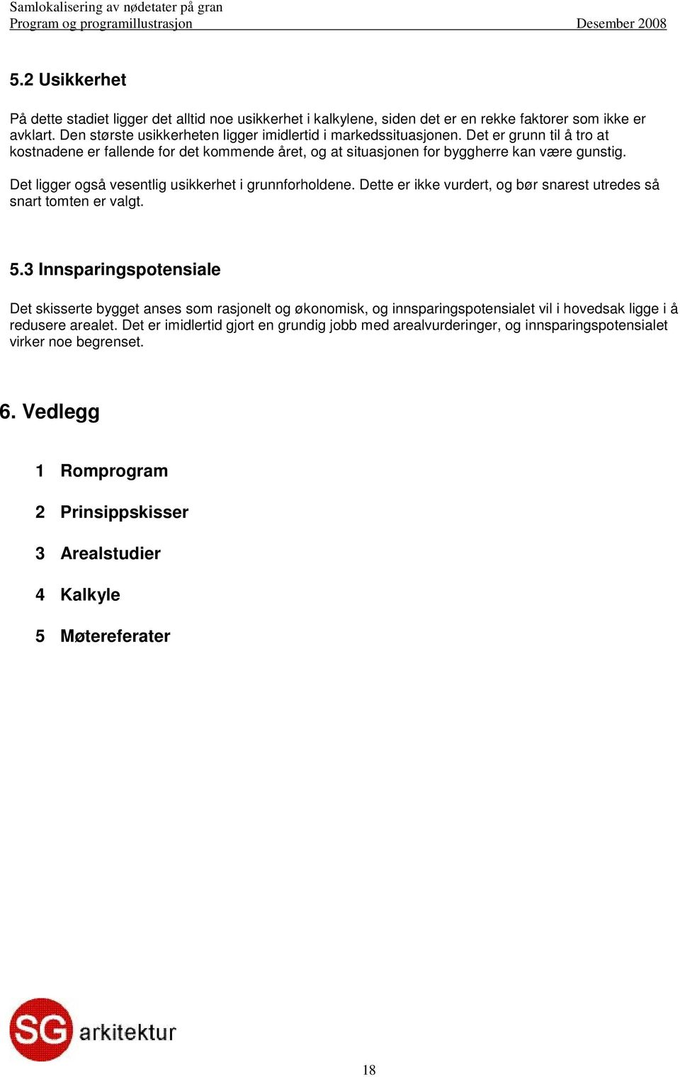 Det er grunn til å tro at kostnadene er fallende for det kommende året, og at situasjonen for byggherre kan være gunstig. Det ligger også vesentlig usikkerhet i grunnforholdene.