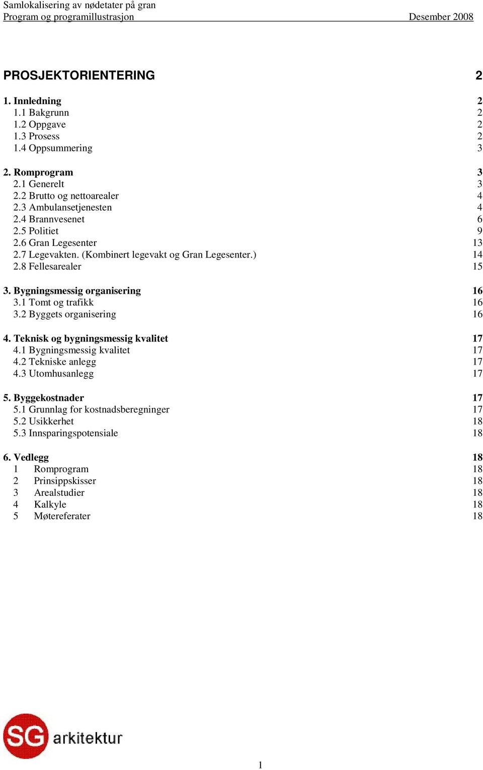 8 Fellesarealer 15 3. Bygningsmessig organisering 16 3.1 Tomt og trafikk 16 3.2 Byggets organisering 16 4. Teknisk og bygningsmessig kvalitet 17 4.1 Bygningsmessig kvalitet 17 4.