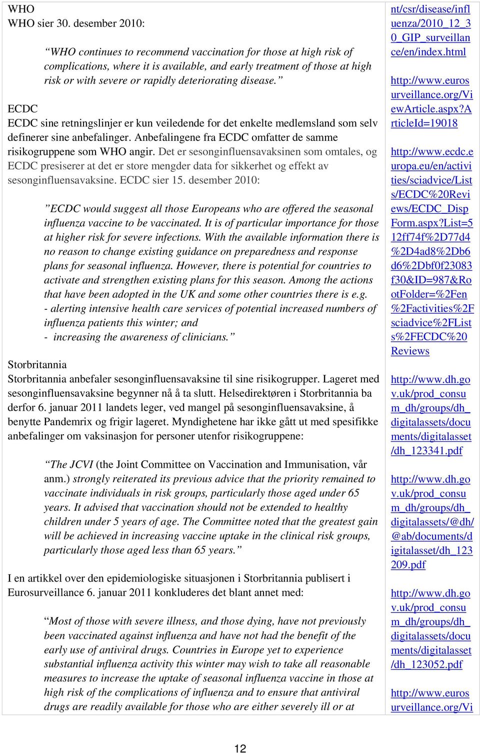 disease. ECDC ECDC sine retningslinjer er kun veiledende for det enkelte medlemsland som selv definerer sine anbefalinger. Anbefalingene fra ECDC omfatter de samme risikogruppene som WHO angir.