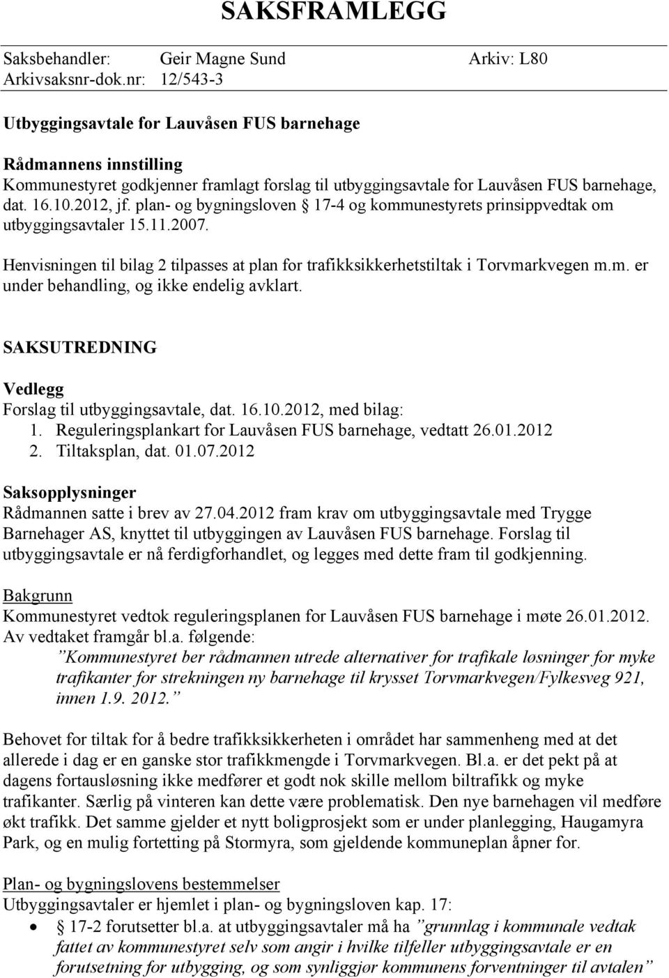 plan- og bygningsloven 17-4 og kommunestyrets prinsippvedtak om utbyggingsavtaler 15.11.2007. Henvisningen til bilag 2 tilpasses at plan for trafikksikkerhetstiltak i Torvmarkvegen m.m. er under behandling, og ikke endelig avklart.