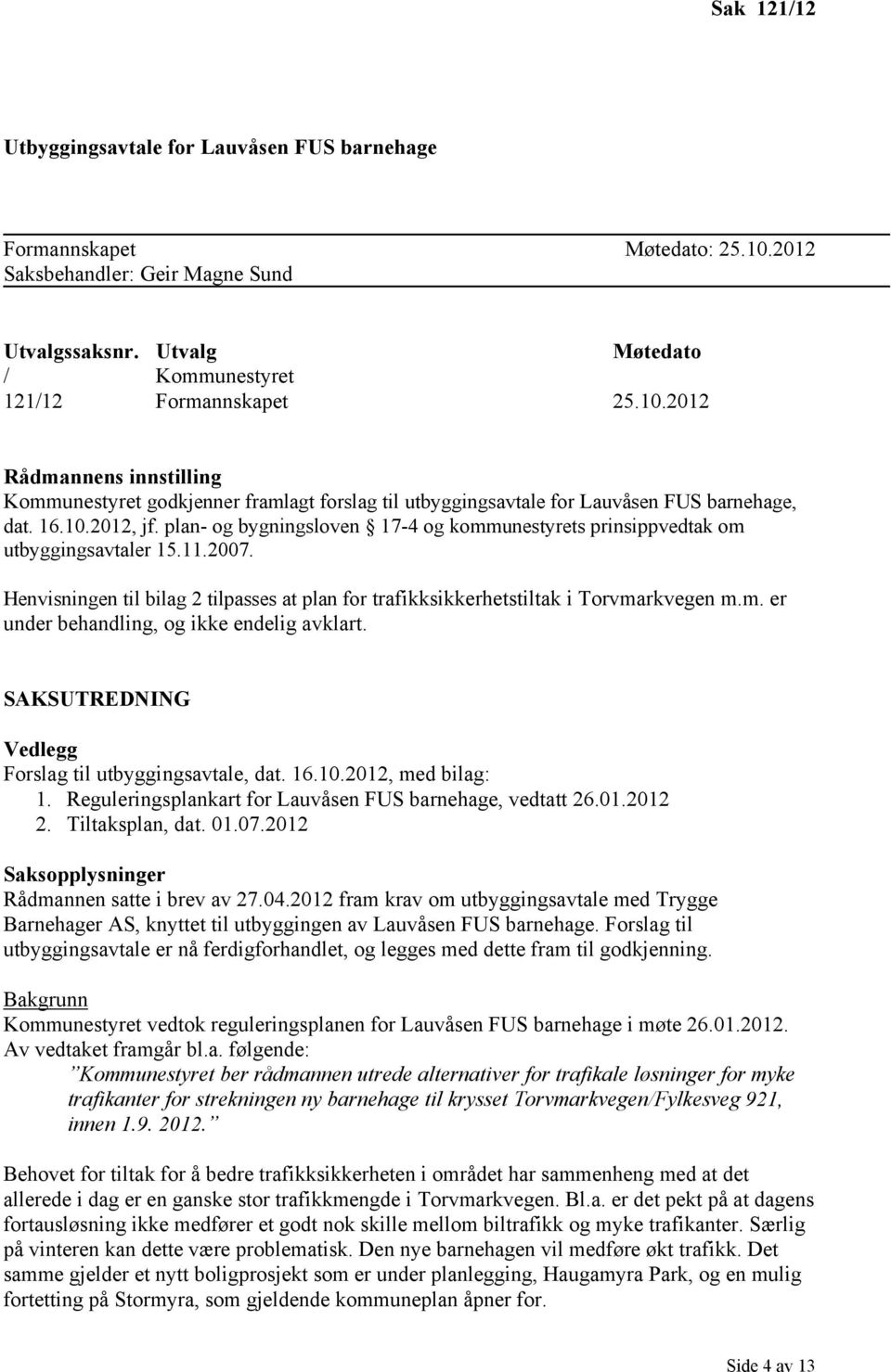2012 Rådmannens innstilling Kommunestyret godkjenner framlagt forslag til utbyggingsavtale for Lauvåsen FUS barnehage, dat. 16.10.2012, jf.