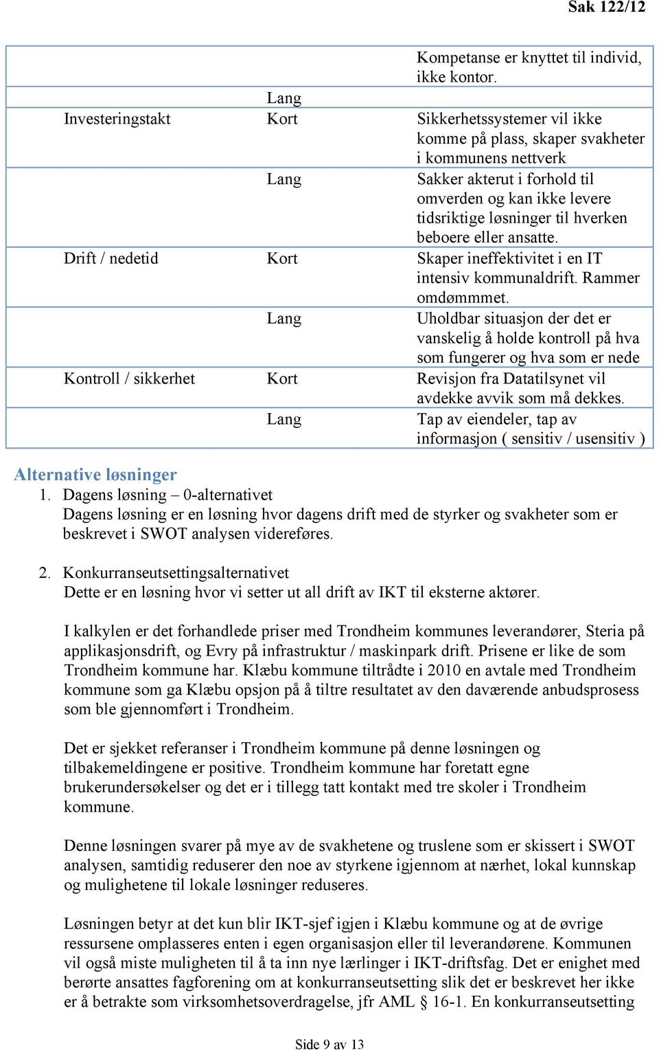 hverken beboere eller ansatte. Drift / nedetid Kort Skaper ineffektivitet i en IT intensiv kommunaldrift. Rammer omdømmmet.