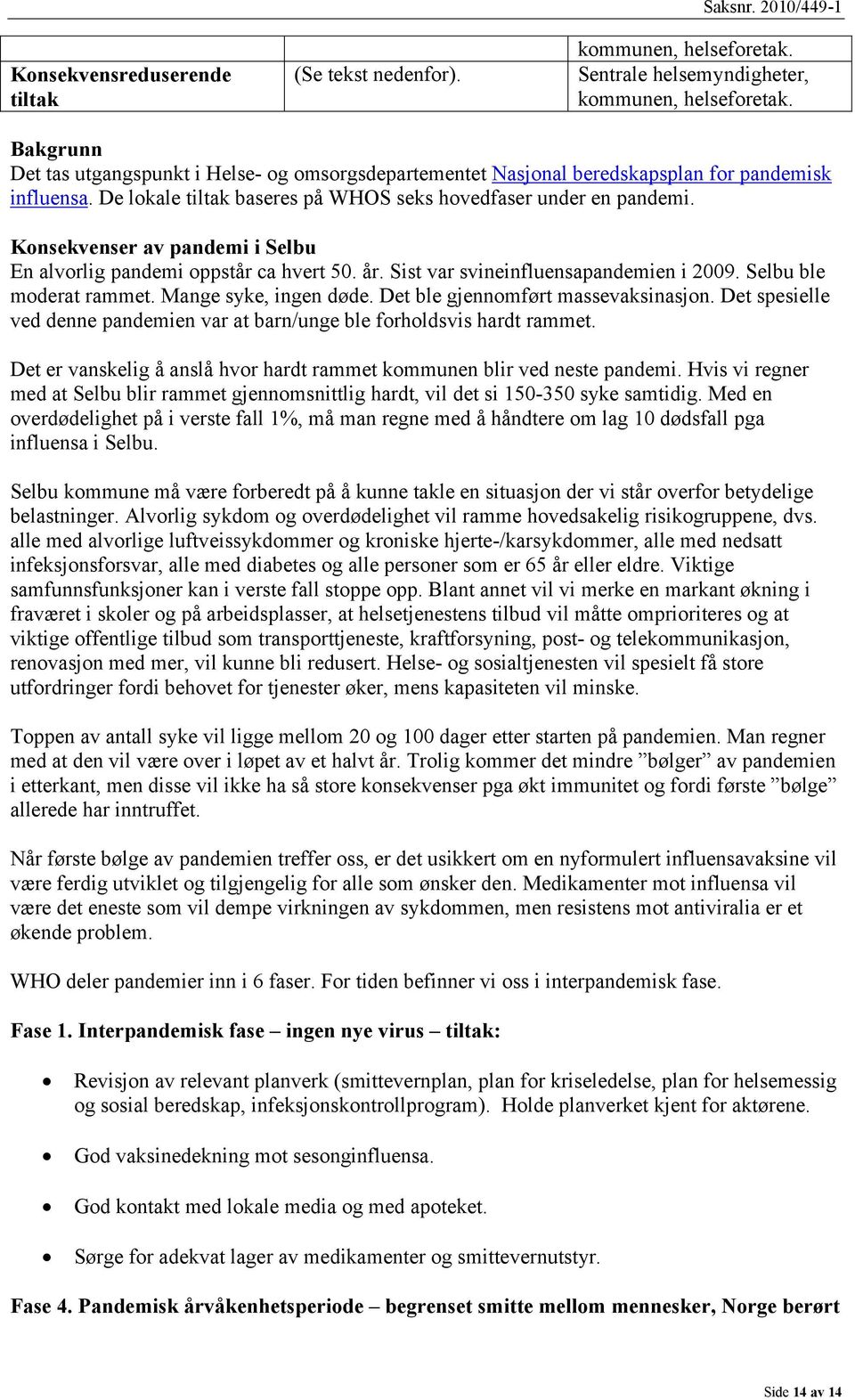 Konsekvenser av pandemi i Selbu En alvorlig pandemi oppstår ca hvert 50. år. Sist var svineinfluensapandemien i 2009. Selbu ble moderat rammet. Mange syke, ingen døde.