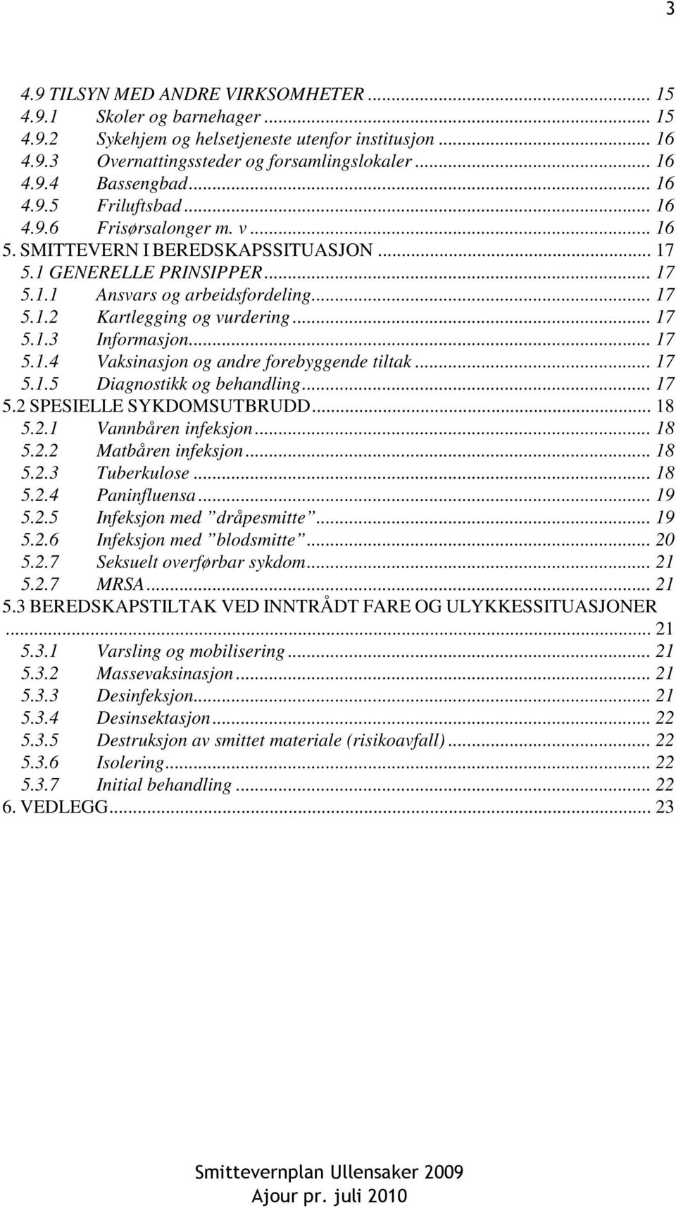 .. 17 5.1.3 Informasjon... 17 5.1.4 Vaksinasjon og andre forebyggende tiltak... 17 5.1.5 Diagnostikk og behandling... 17 5.2 SPESIELLE SYKDOMSUTBRUDD... 18 5.2.1 Vannbåren infeksjon... 18 5.2.2 Matbåren infeksjon.