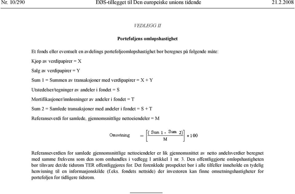 .2.2008 VEDLEGG II Porteføljens omløpshastighet Et fonds eller eventuelt en avdelings porteføljeomløpshastighet bør beregnes på følgende måte: Kjøp av verdipapirer = X Salg av verdipapirer = Y Sum 1