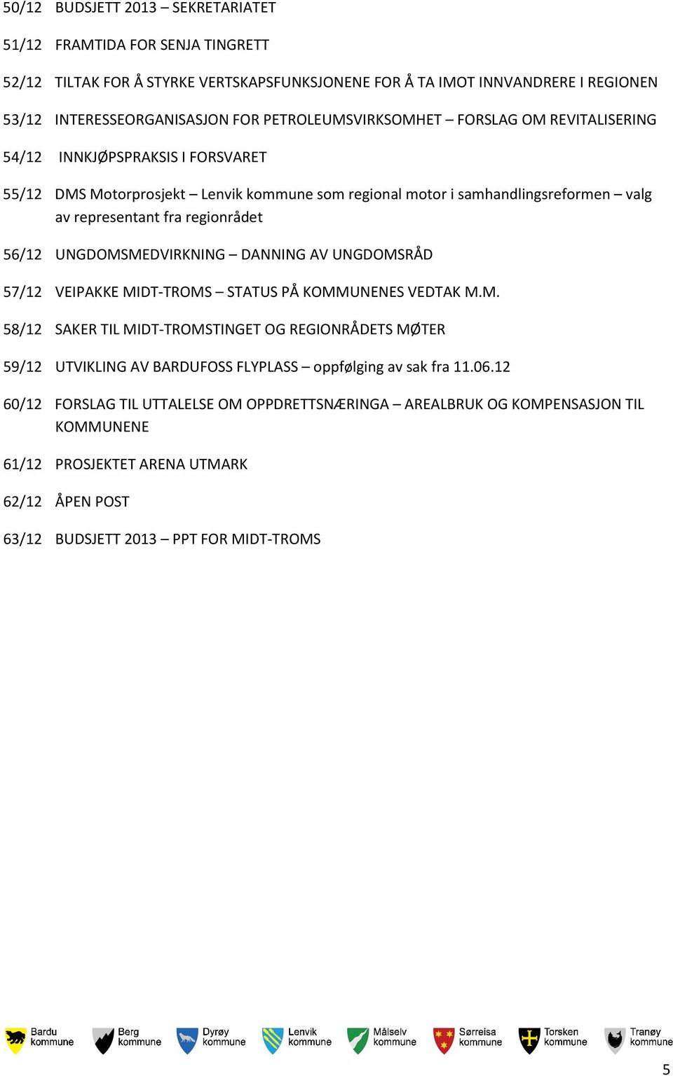 regionrådet 56/12 UNGDOMSMEDVIRKNING DANNING AV UNGDOMSRÅD 57/12 VEIPAKKE MIDT-TROMS STATUS PÅ KOMMUNENES VEDTAK M.M. 58/12 SAKER TIL MIDT-TROMSTINGET OG REGIONRÅDETS MØTER 59/12 UTVIKLING AV BARDUFOSS FLYPLASS oppfølging av sak fra 11.