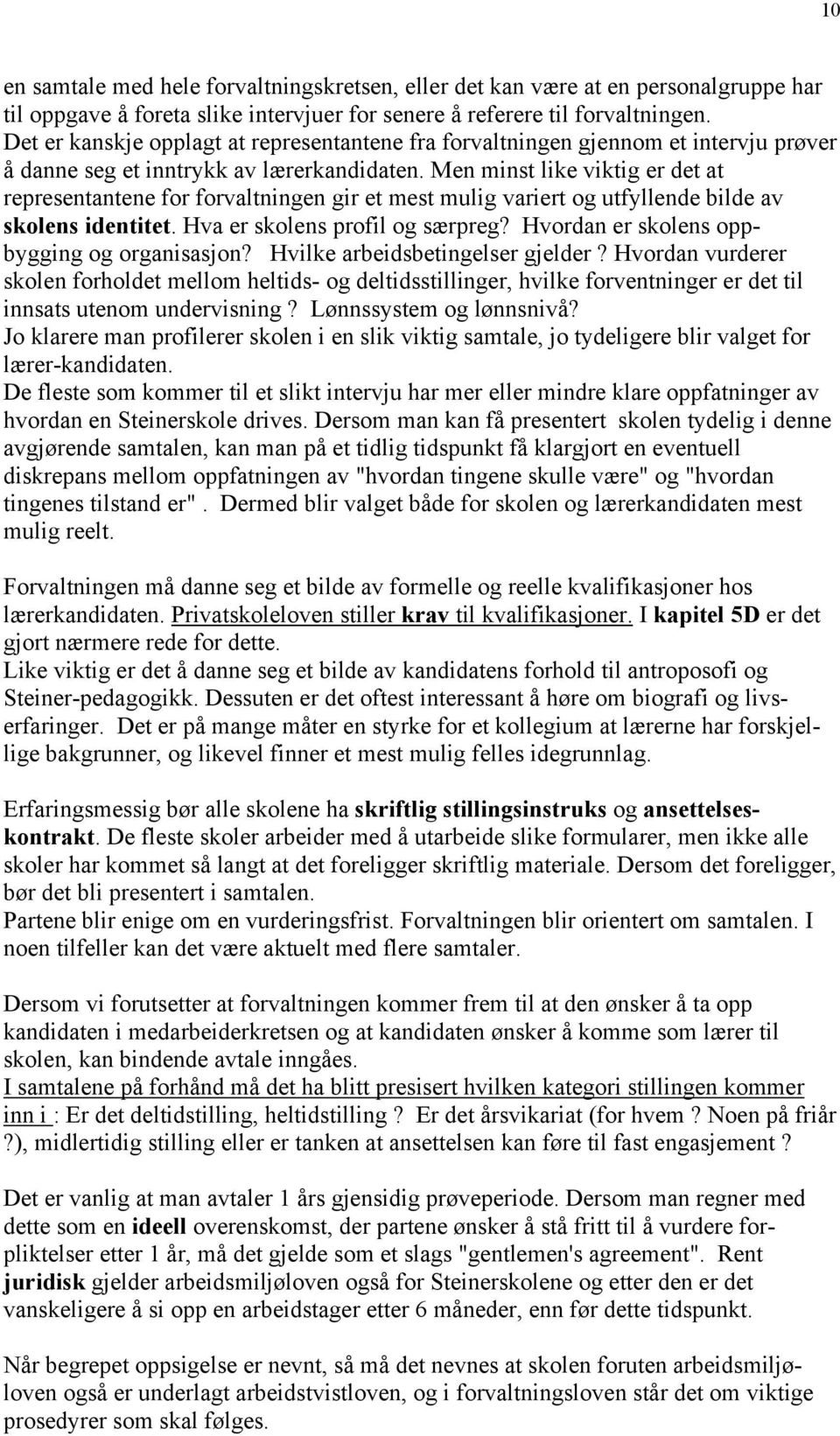 Men minst like viktig er det at representantene for forvaltningen gir et mest mulig variert og utfyllende bilde av skolens identitet. Hva er skolens profil og særpreg?