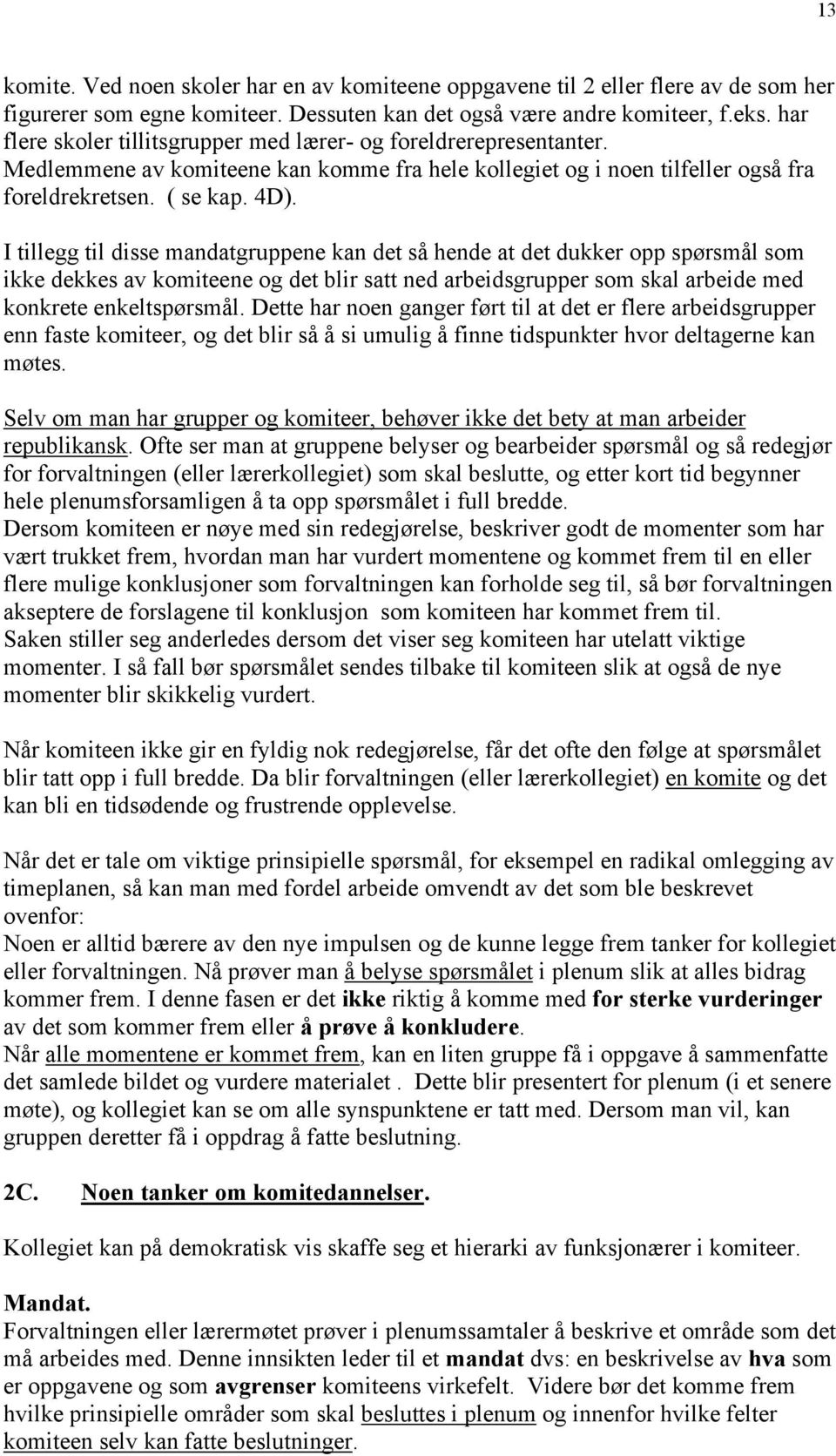 I tillegg til disse mandatgruppene kan det så hende at det dukker opp spørsmål som ikke dekkes av komiteene og det blir satt ned arbeidsgrupper som skal arbeide med konkrete enkeltspørsmål.