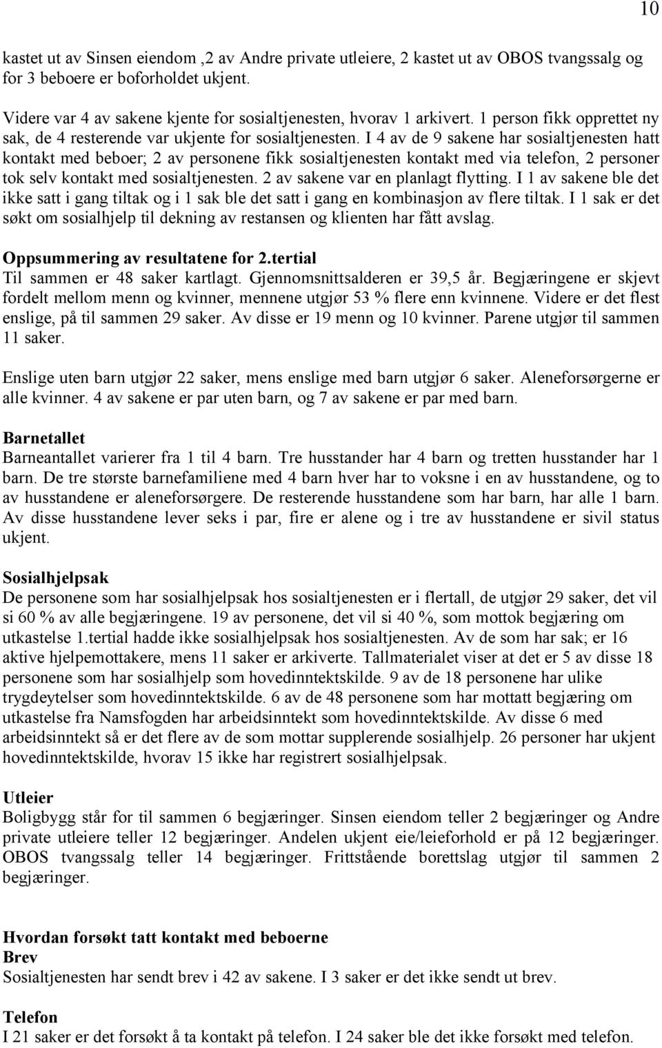 I 4 av de 9 sakene har sosialtjenesten hatt kontakt med beboer; 2 av personene fikk sosialtjenesten kontakt med via telefon, 2 personer tok selv kontakt med sosialtjenesten.