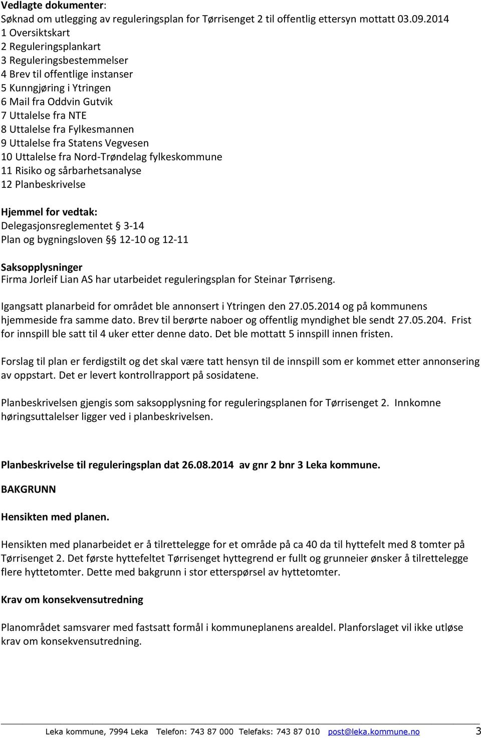 9 Uttalelse fra Statens Vegvesen 10 Uttalelse fra Nord-Trøndelag fylkeskommune 11 Risiko og sårbarhetsanalyse 12 Planbeskrivelse Hjemmel for vedtak: Delegasjonsreglementet 3-14 Plan og bygningsloven