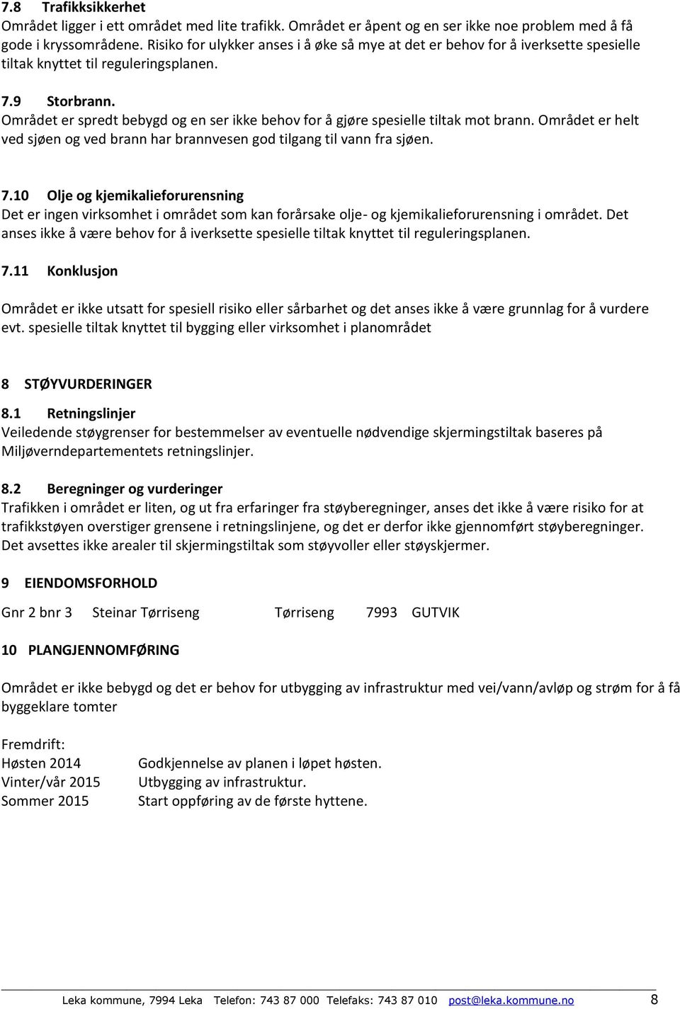 Området er spredt bebygd og en ser ikke behov for å gjøre spesielle tiltak mot brann. Området er helt ved sjøen og ved brann har brannvesen god tilgang til vann fra sjøen. 7.