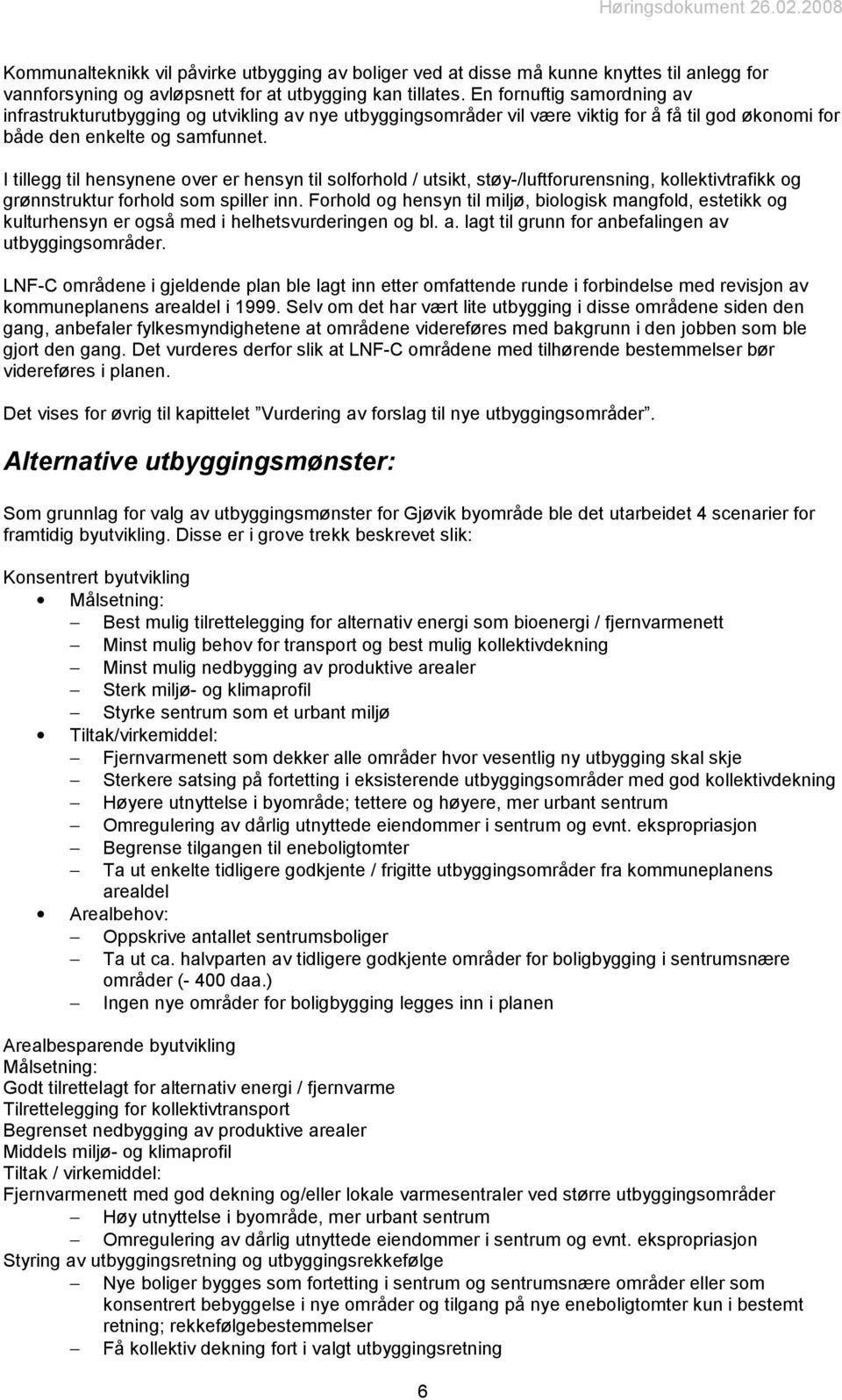 I tillegg til hensynene over er hensyn til solforhold / utsikt, støy-/luftforurensning, kollektivtrafikk og grønnstruktur forhold som spiller inn.