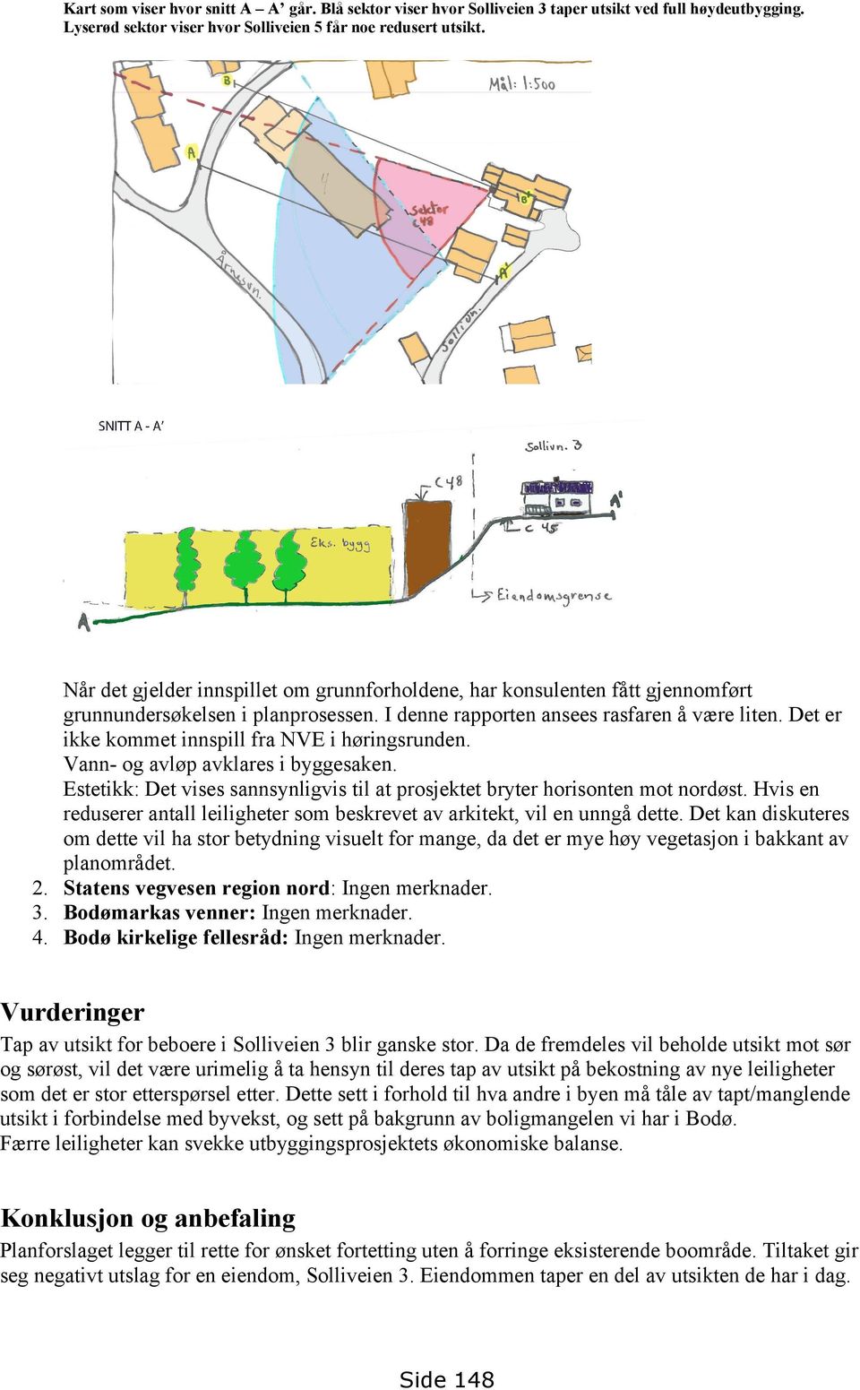 Det er ikke kommet innspill fra NVE i høringsrunden. Vann- og avløp avklares i byggesaken. Estetikk: Det vises sannsynligvis til at prosjektet bryter horisonten mot nordøst.