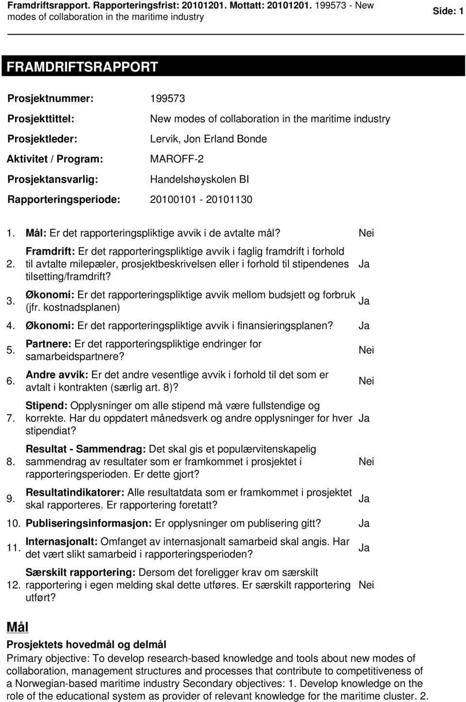 3. Økonomi: Er det rapporteringspliktige avvik mellom budsjett og forbruk (jfr. kostnadsplanen) 4. Økonomi: Er det rapporteringspliktige avvik i finansieringsplanen? 5. 6. 7. 8. 9.