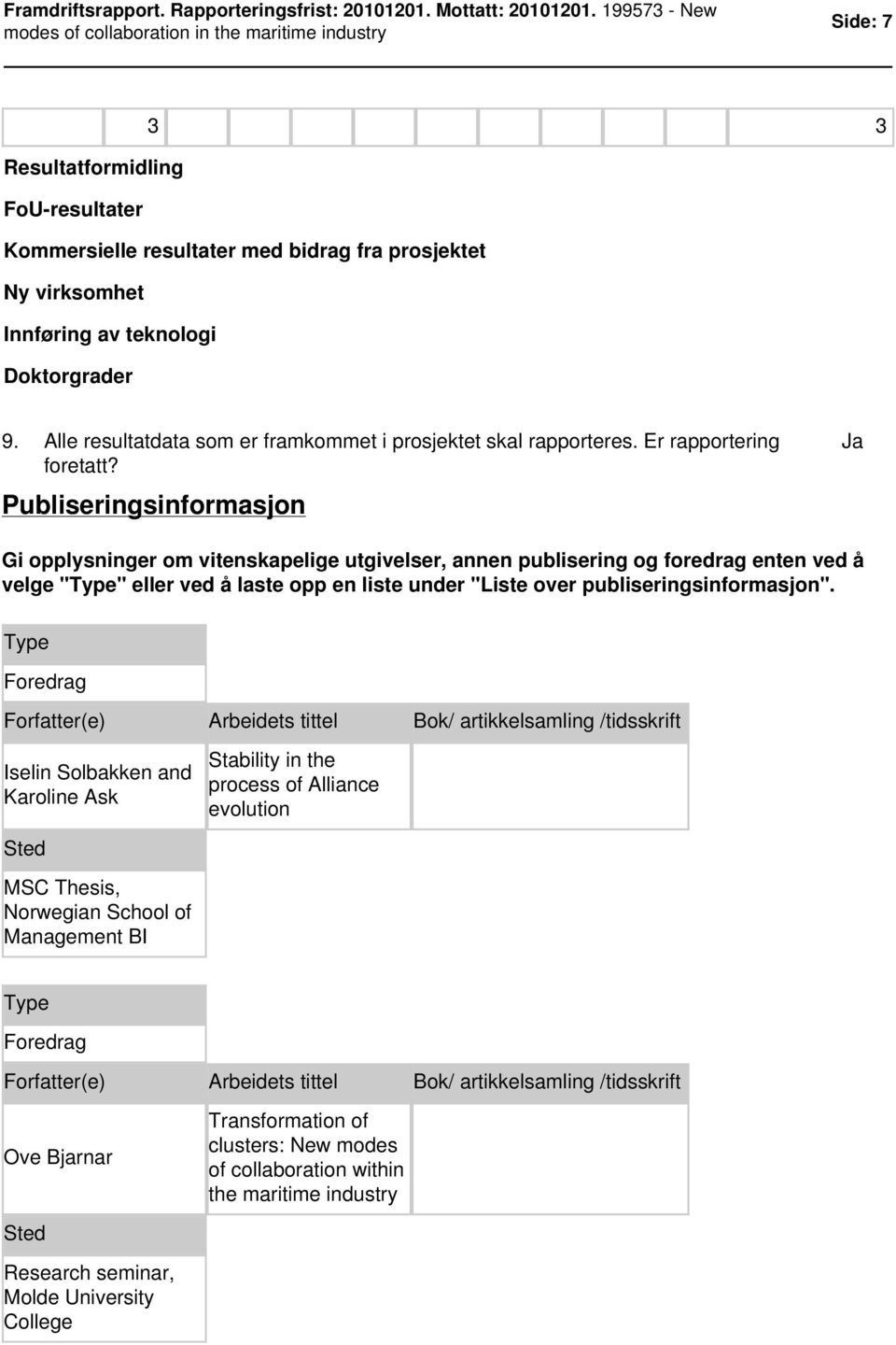 Publiseringsinformasjon Gi opplysninger om vitenskapelige utgivelser, annen publisering og foredrag enten ved å velge "Type" eller ved å laste opp en liste under "Liste over publiseringsinformasjon".