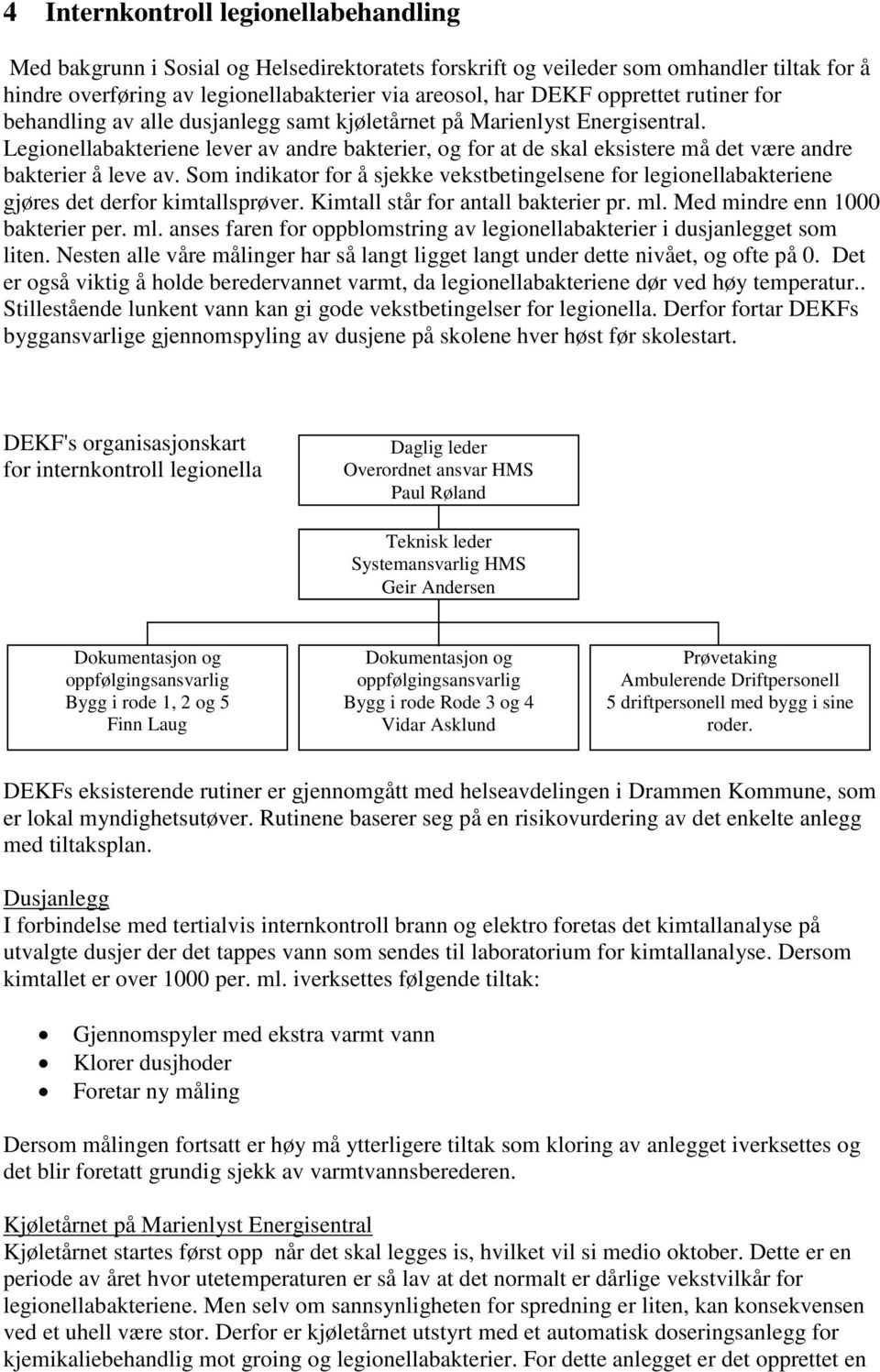 Legionellabakteriene lever av andre bakterier, og for at de skal eksistere må det være andre bakterier å leve av.