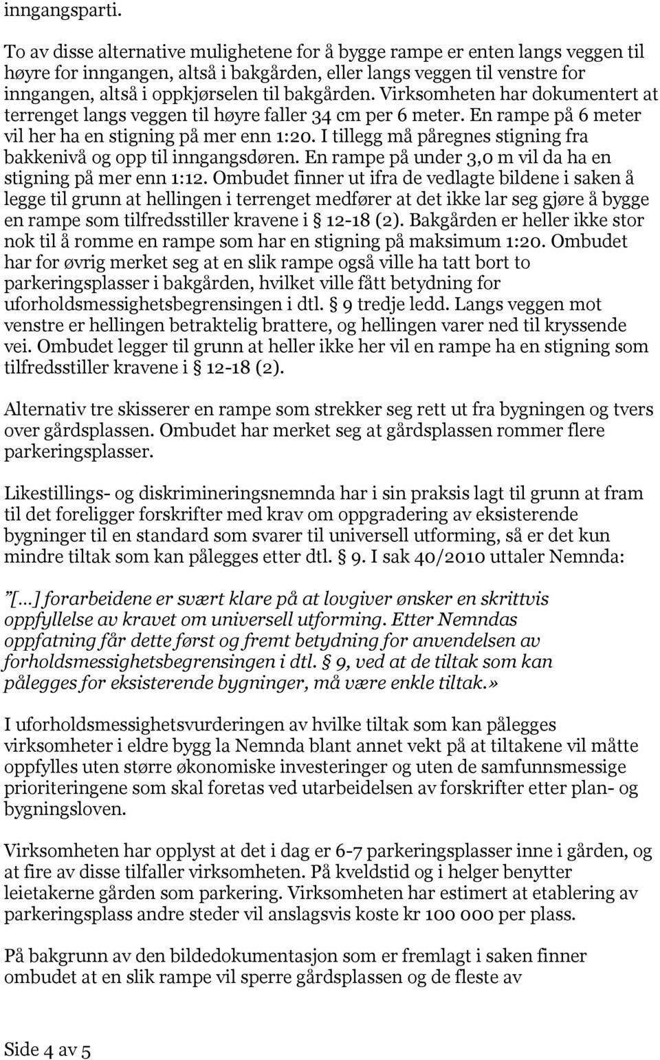 bakgården. Virksomheten har dokumentert at terrenget langs veggen til høyre faller 34 cm per 6 meter. En rampe på 6 meter vil her ha en stigning på mer enn 1:20.