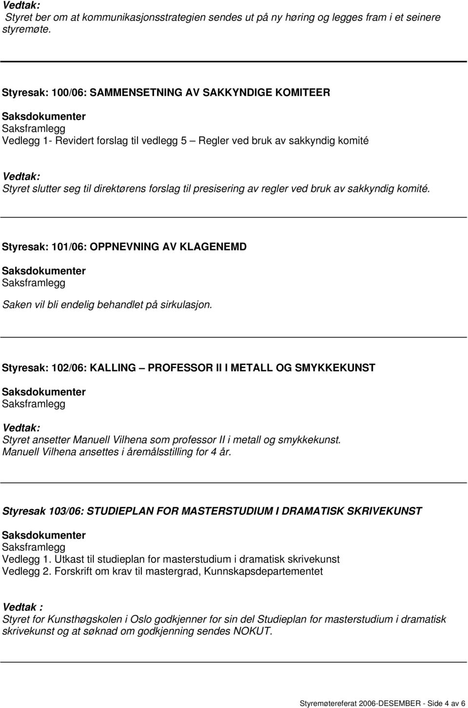 regler ved bruk av sakkyndig komité. Styresak: 101/06: OPPNEVNING AV KLAGENEMD Saken vil bli endelig behandlet på sirkulasjon.