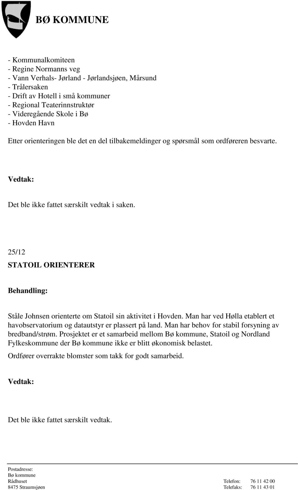 25/12 STATOIL ORIENTERER Ståle Johnsen orienterte om Statoil sin aktivitet i Hovden. Man har ved Hølla etablert et havobservatorium og datautstyr er plassert på land.