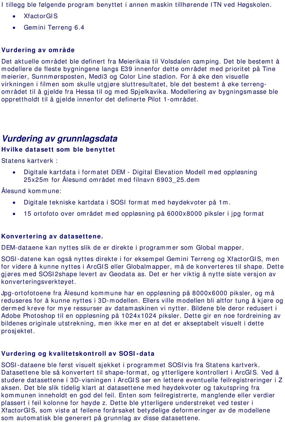 Det ble bestemt å modellere de fleste bygningene langs E39 innenfor dette området med prioritet på Tine meierier, Sunnmørsposten, Medi3 og Color Line stadion.