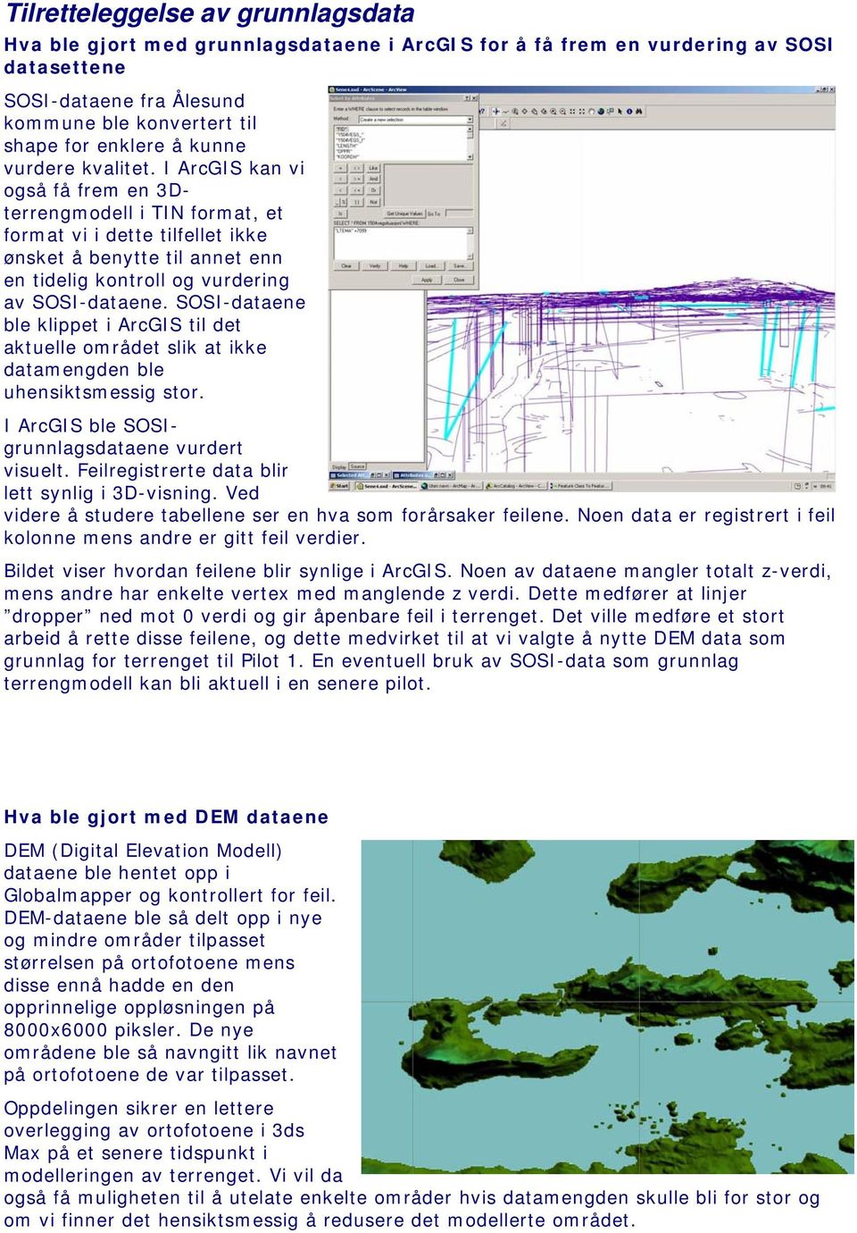 I ArcGIS kan vi også få frem en 3Dterrengmodell i TIN format, et format vi i dette tilfellet ikke ønsket å benytte til annet enn en tidelig kontroll og vurdering av SOSI-dataene.