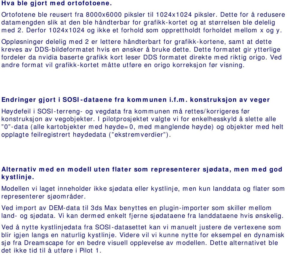 Oppløsninger delelig med 2 er lettere håndterbart for grafikk-kortene, samt at dette kreves av DDS-bildeformatet hvis en ønsker å bruke dette.