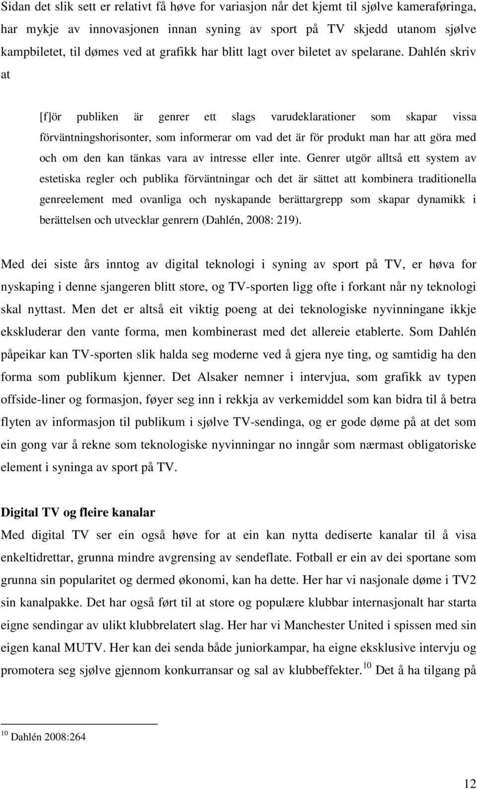 Dahlén skriv at [f]ör publiken är genrer ett slags varudeklarationer som skapar vissa förväntningshorisonter, som informerar om vad det är för produkt man har att göra med och om den kan tänkas vara