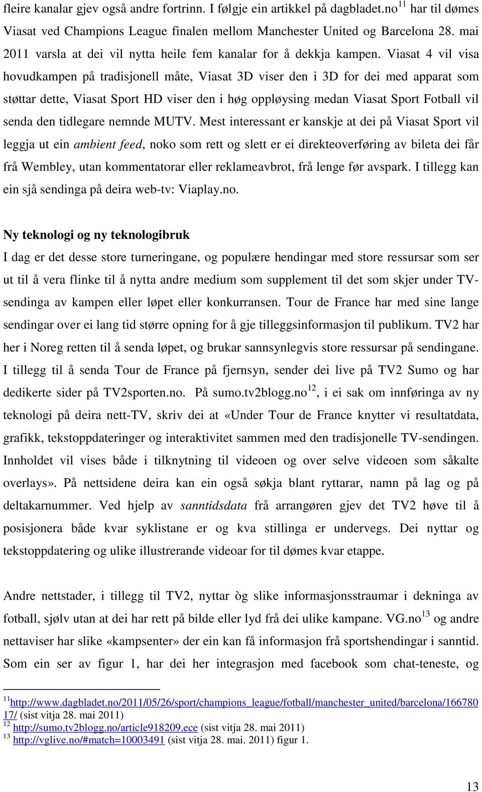 Viasat 4 vil visa hovudkampen på tradisjonell måte, Viasat 3D viser den i 3D for dei med apparat som støttar dette, Viasat Sport HD viser den i høg oppløysing medan Viasat Sport Fotball vil senda den