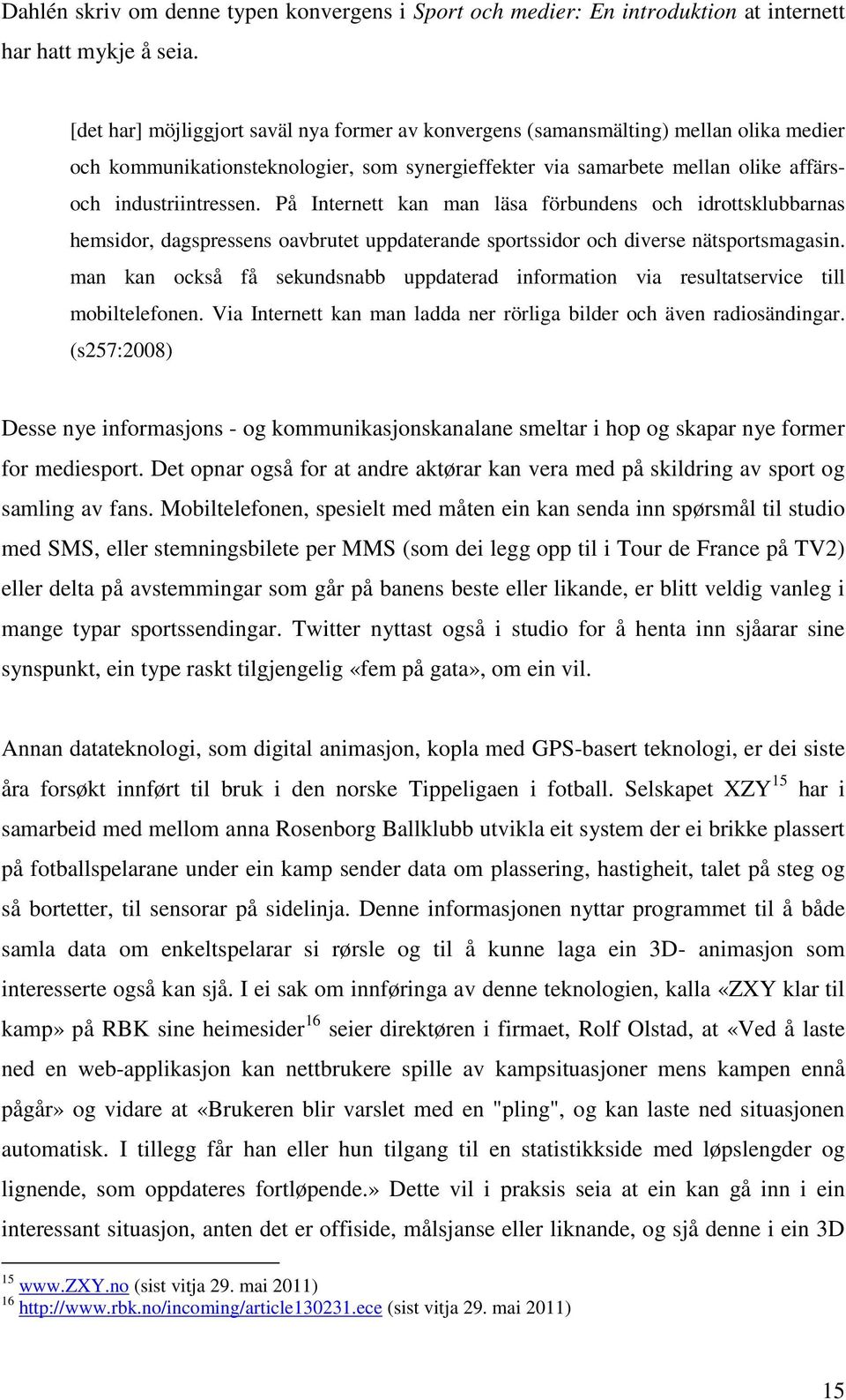 På Internett kan man läsa förbundens och idrottsklubbarnas hemsidor, dagspressens oavbrutet uppdaterande sportssidor och diverse nätsportsmagasin.