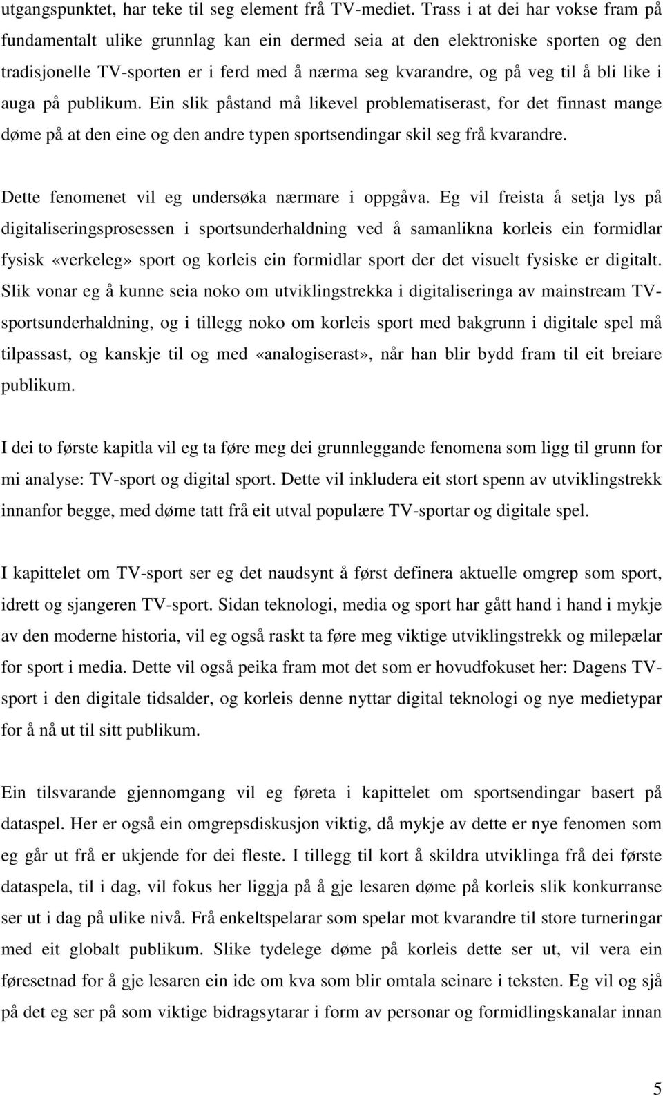 like i auga på publikum. Ein slik påstand må likevel problematiserast, for det finnast mange døme på at den eine og den andre typen sportsendingar skil seg frå kvarandre.