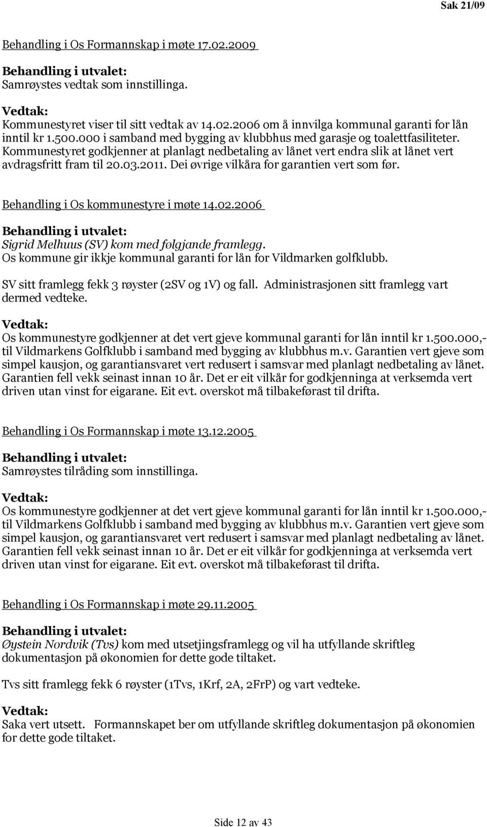 Dei øvrige vilkåra for garantien vert som før. Behandling i Os kommunestyre i møte 14.02.2006 Behandling i utvalet: Sigrid Melhuus (SV) kom med følgjande framlegg.